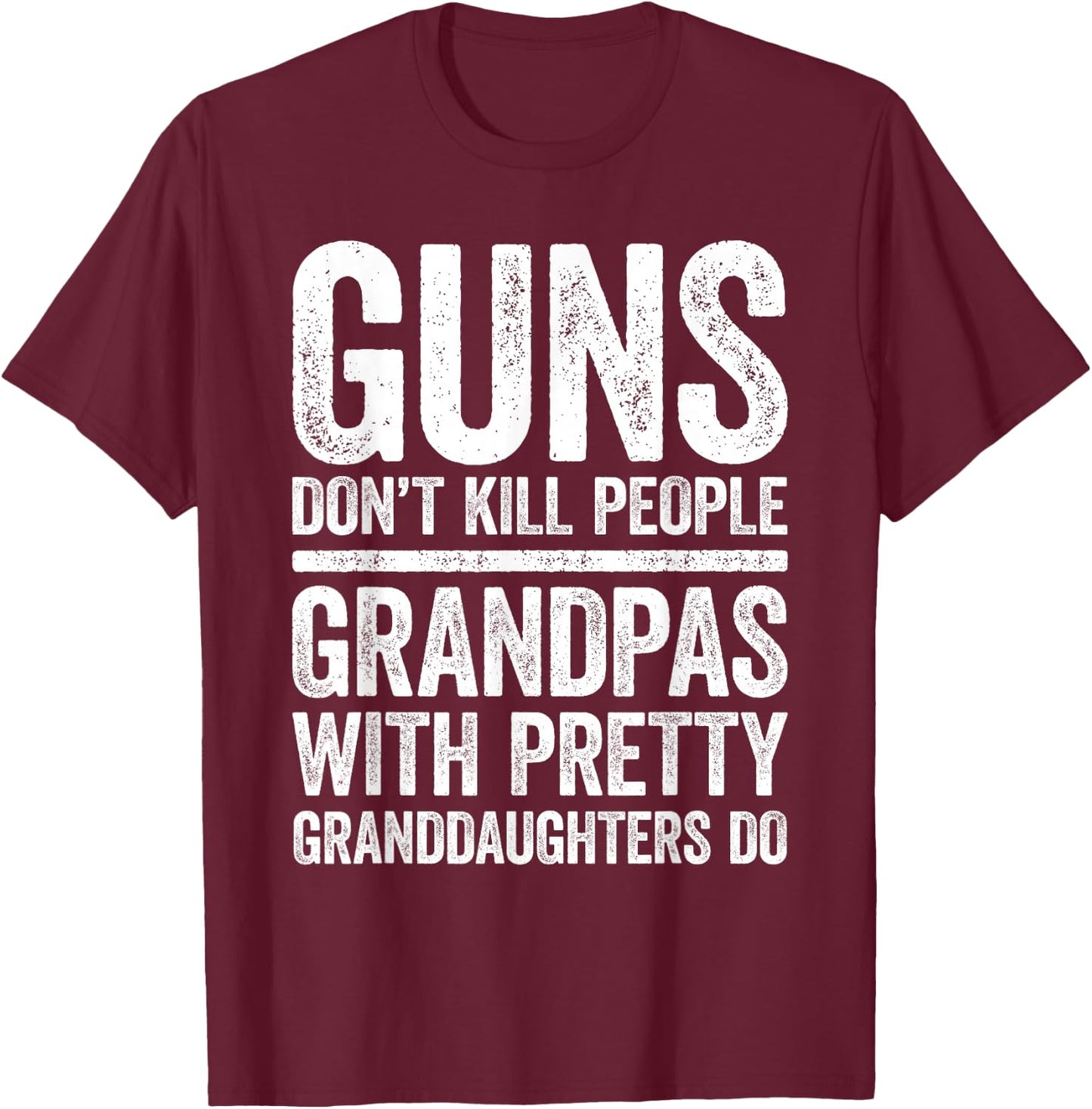Guns Don't Kill People Grandpas Pretty Daughters Do Shirt T-Shirt - T-Shirt | Maroon