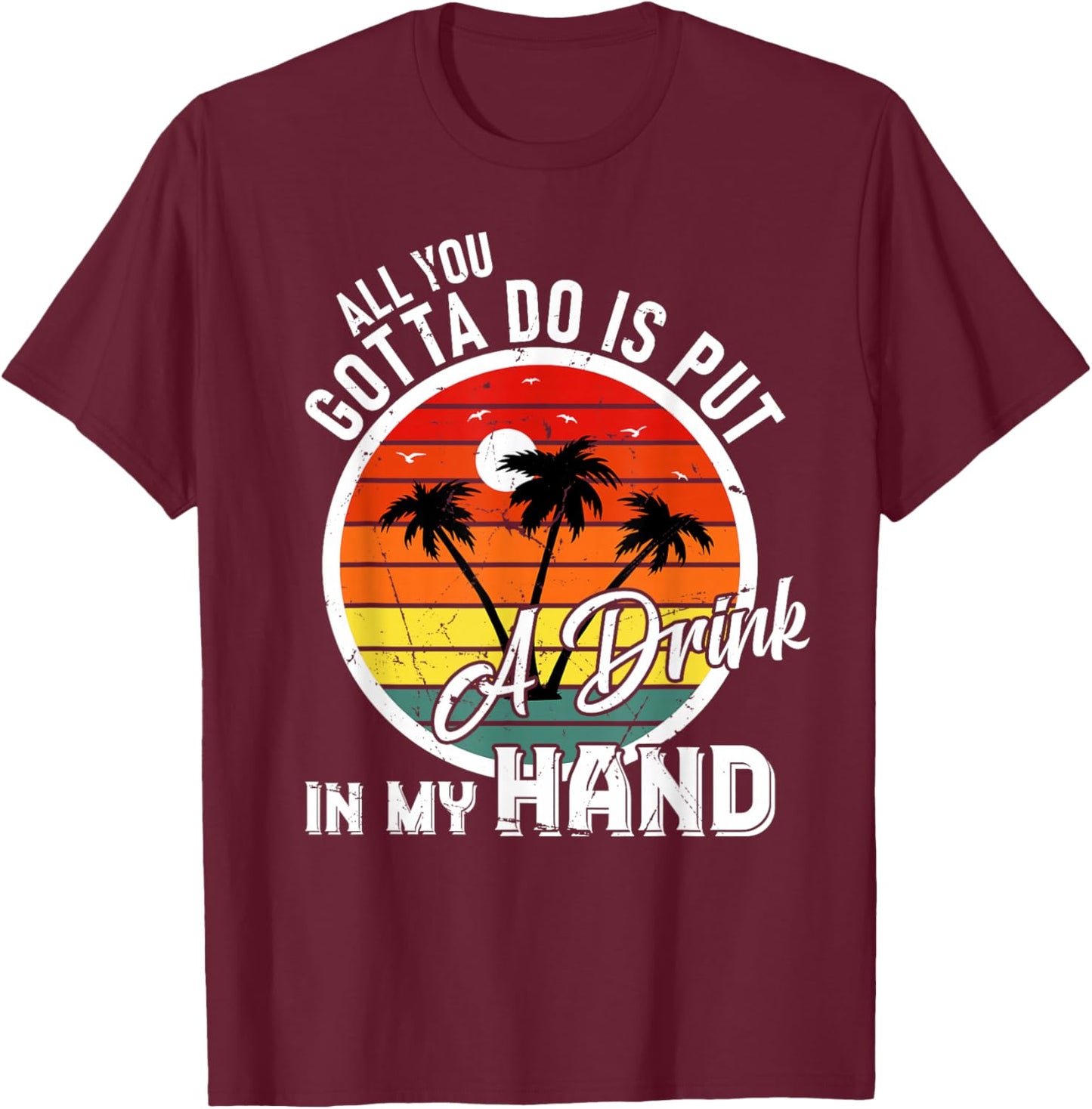 All You Gotta Do Is Put Drink In My Hand Drinking T-Shirt - T-Shirt | Maroon