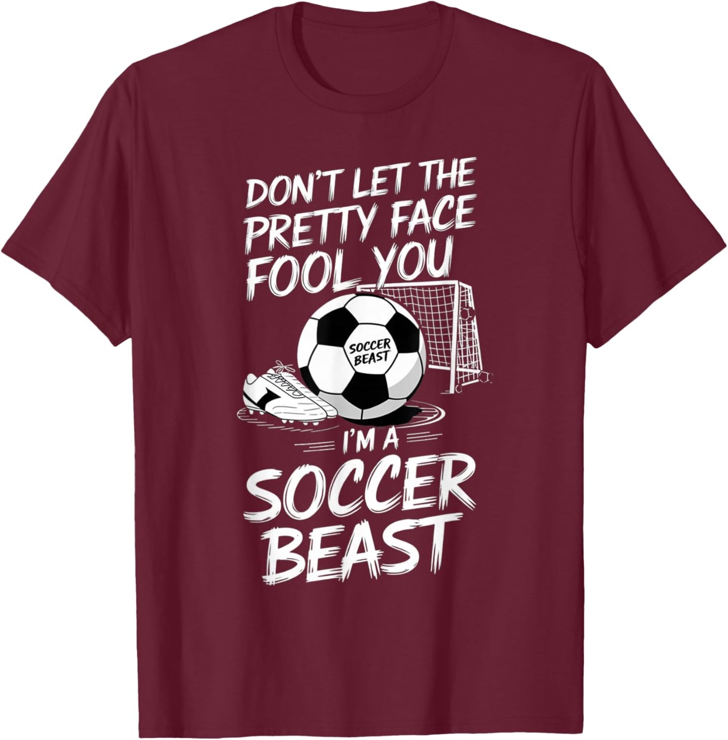 Don't Let The Pretty Face Fool You I'm A Soccer Beast T-Shirt - T-Shirt | Maroon