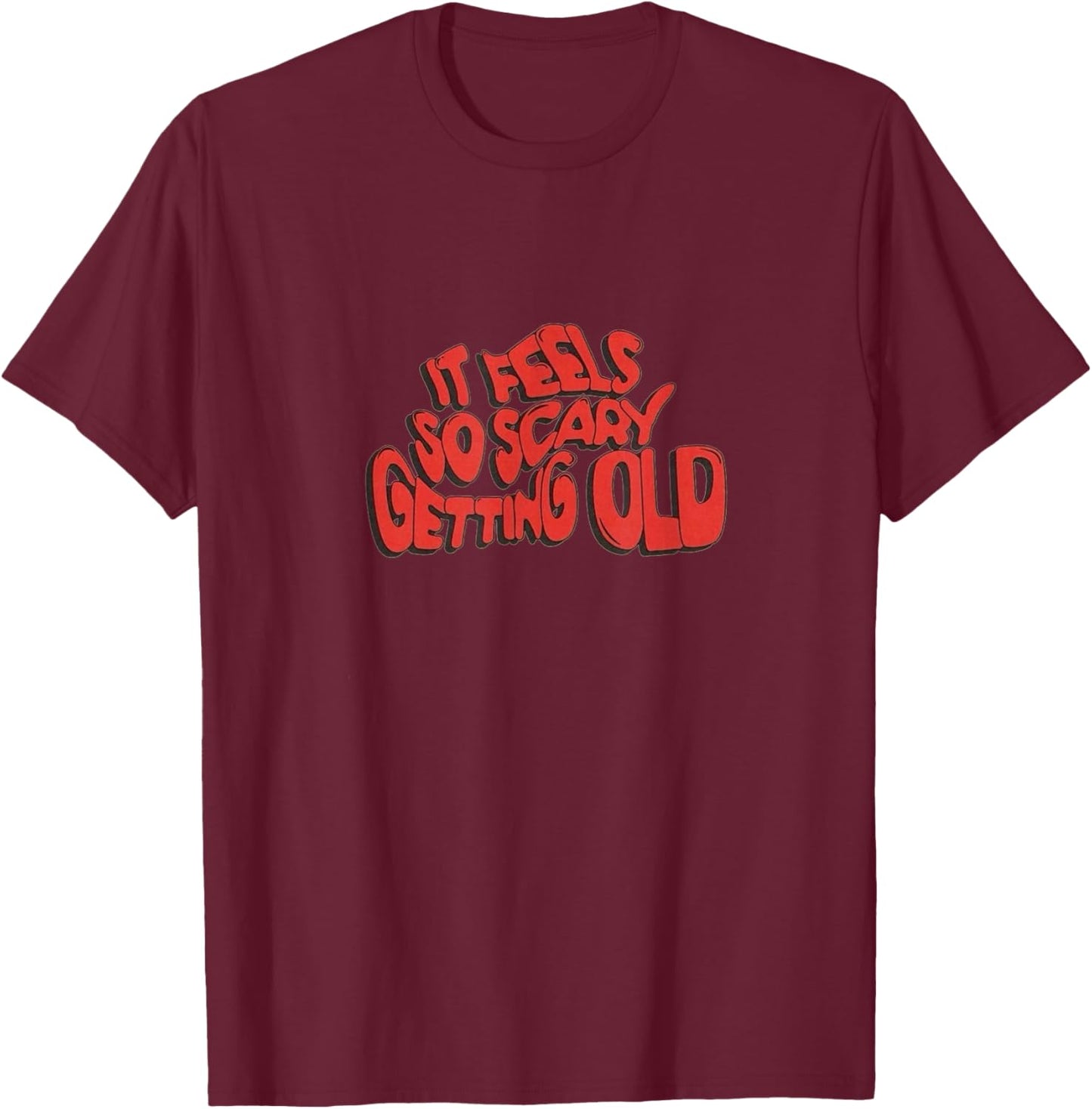 It Feels So Scary Getting Old Typography T-Shirt - T-Shirt | Maroon