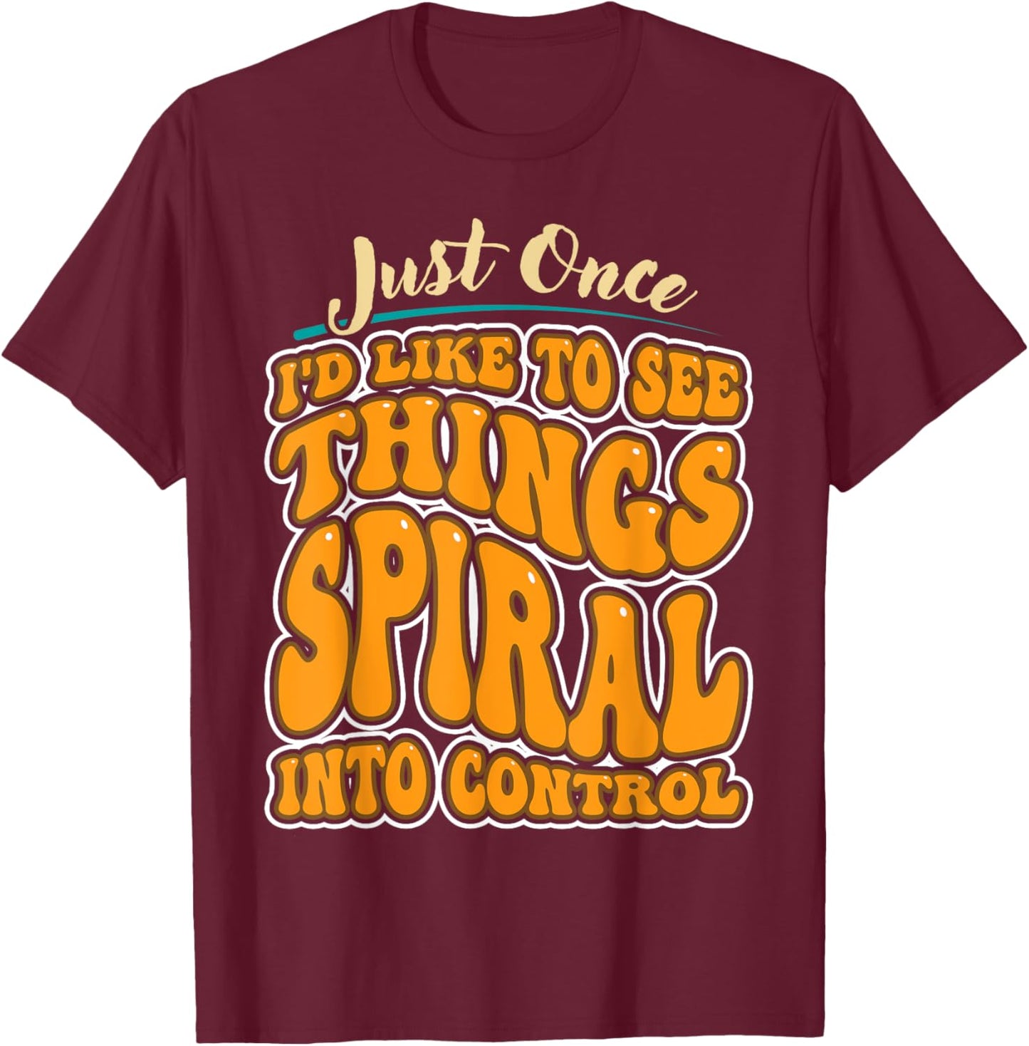 Just Once I'd Like To See Things Spiral Into Control T-Shirt - T-Shirt | Maroon
