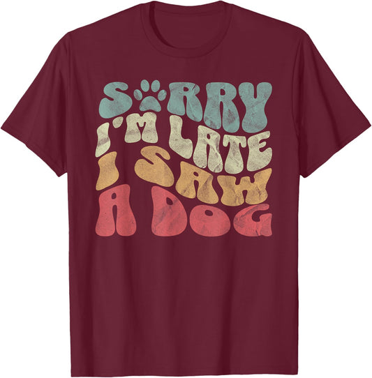 Cute Puppy Pet Lover Dog Owner Sorry I'm Late I Saw A Dog T-Shirt - T-Shirt | Maroon