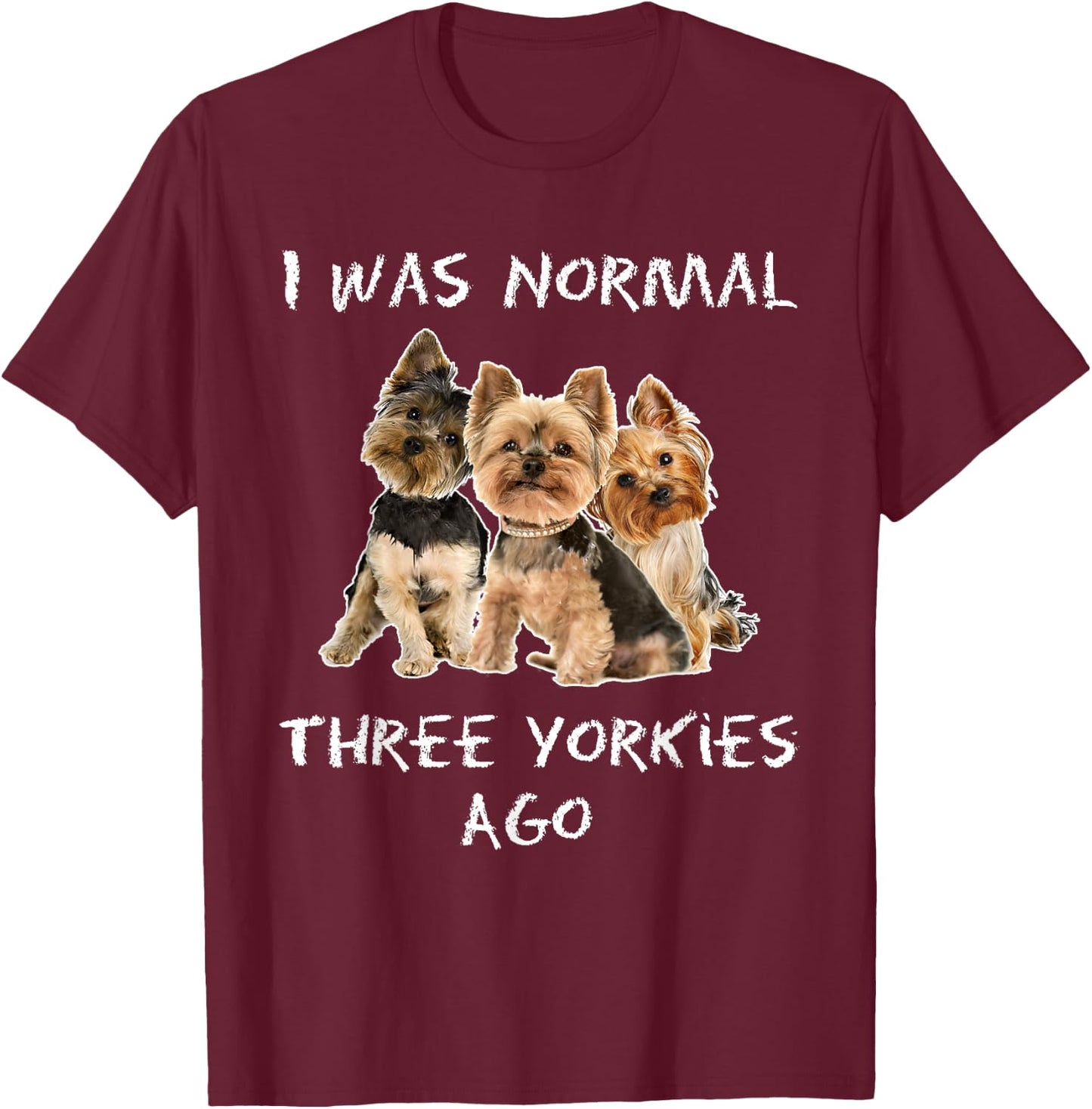 I Was Normal Three Yorkies Ago Funny Dog Shirt T-Shirt - T-Shirt | Maroon