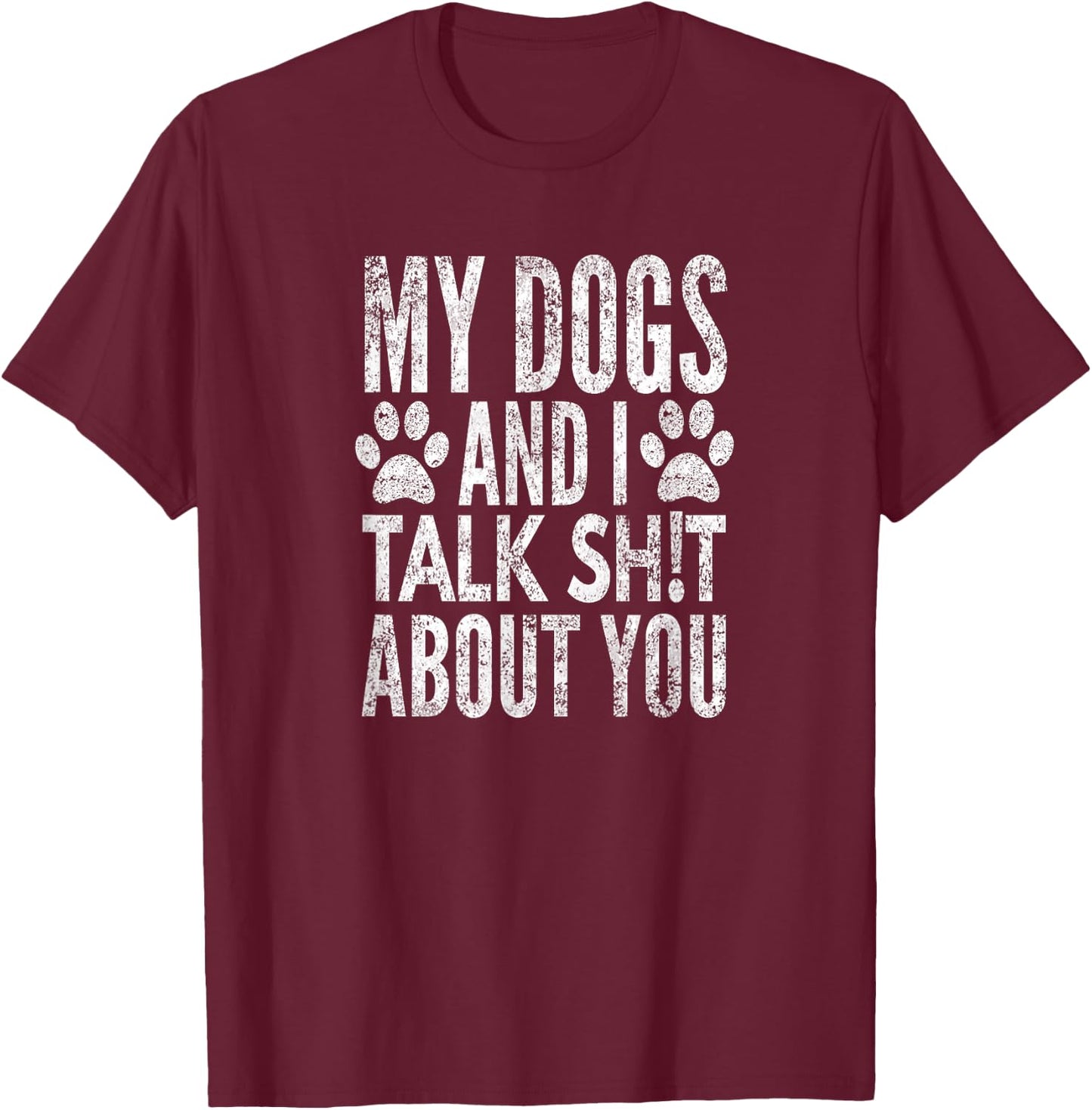My Dogs and I Talk Sh!t About You, Distressed Look, by Yoray T-Shirt - T-Shirt | Maroon