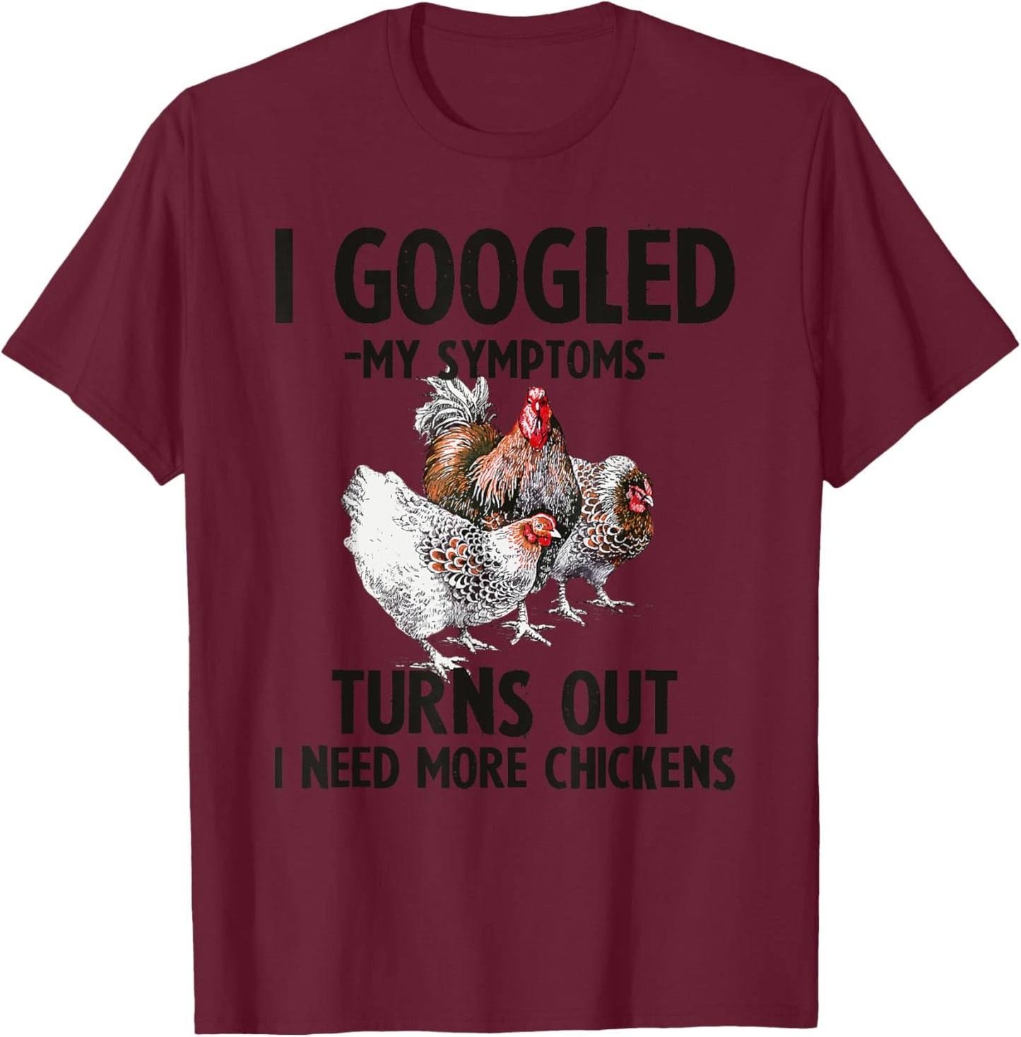 I Googled My Symptoms Turns Out I Need More Chickens T-Shirt - T-Shirt | Maroon
