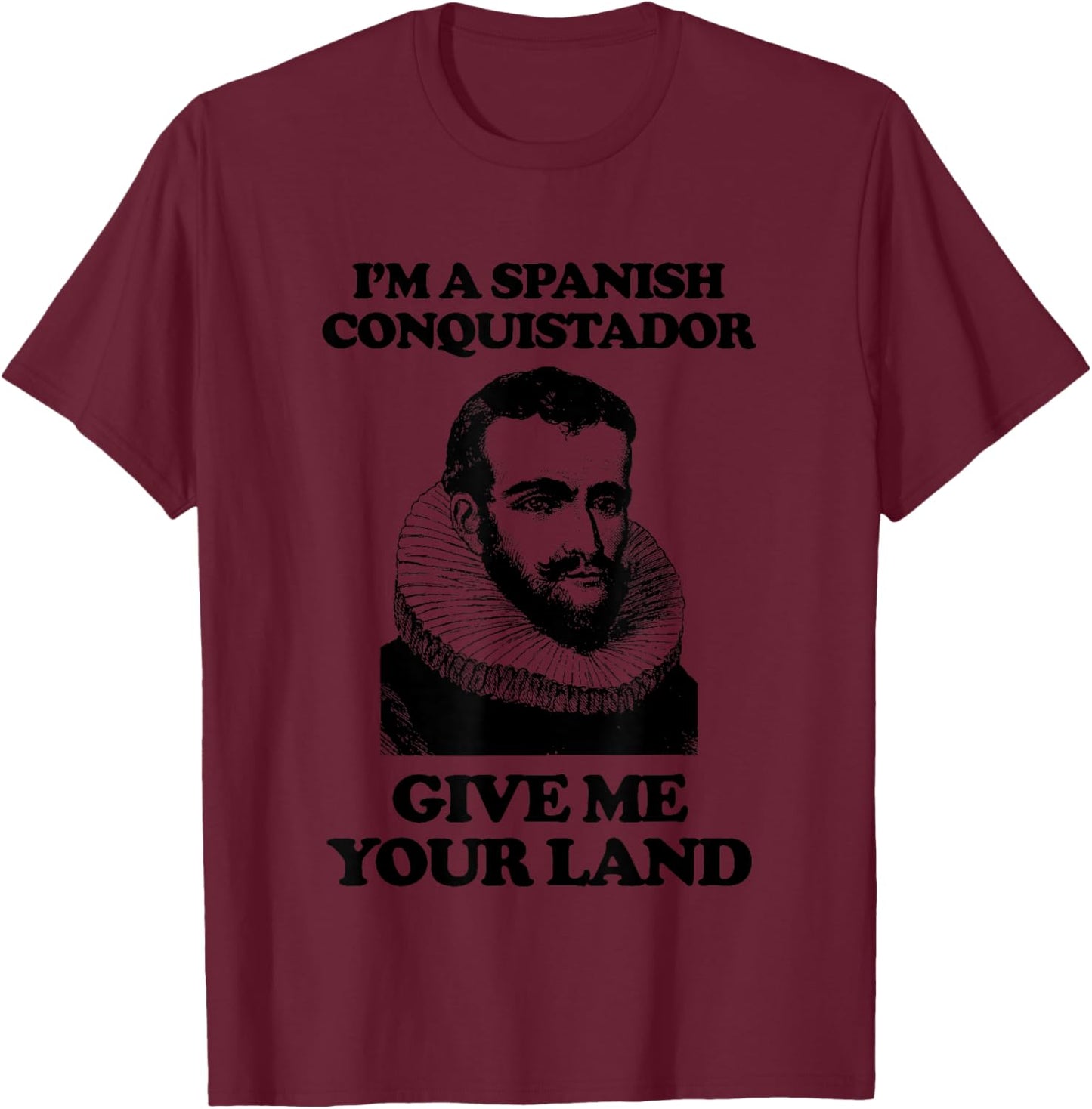 I'm A Spanish Conquistador (Give Me Your Land) Funny T-Shirt - T-Shirt | Maroon