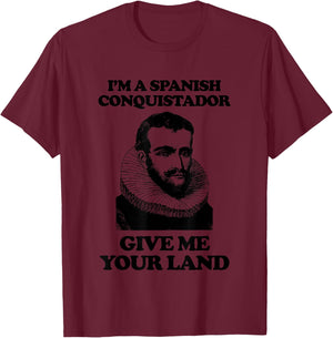 I'm A Spanish Conquistador (Give Me Your Land) Funny T-Shirt - T-Shirt | Maroon