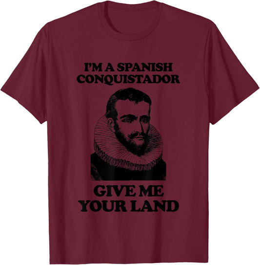 I'm A Spanish Conquistador (Give Me Your Land) Funny T-Shirt - T-Shirt | Maroon