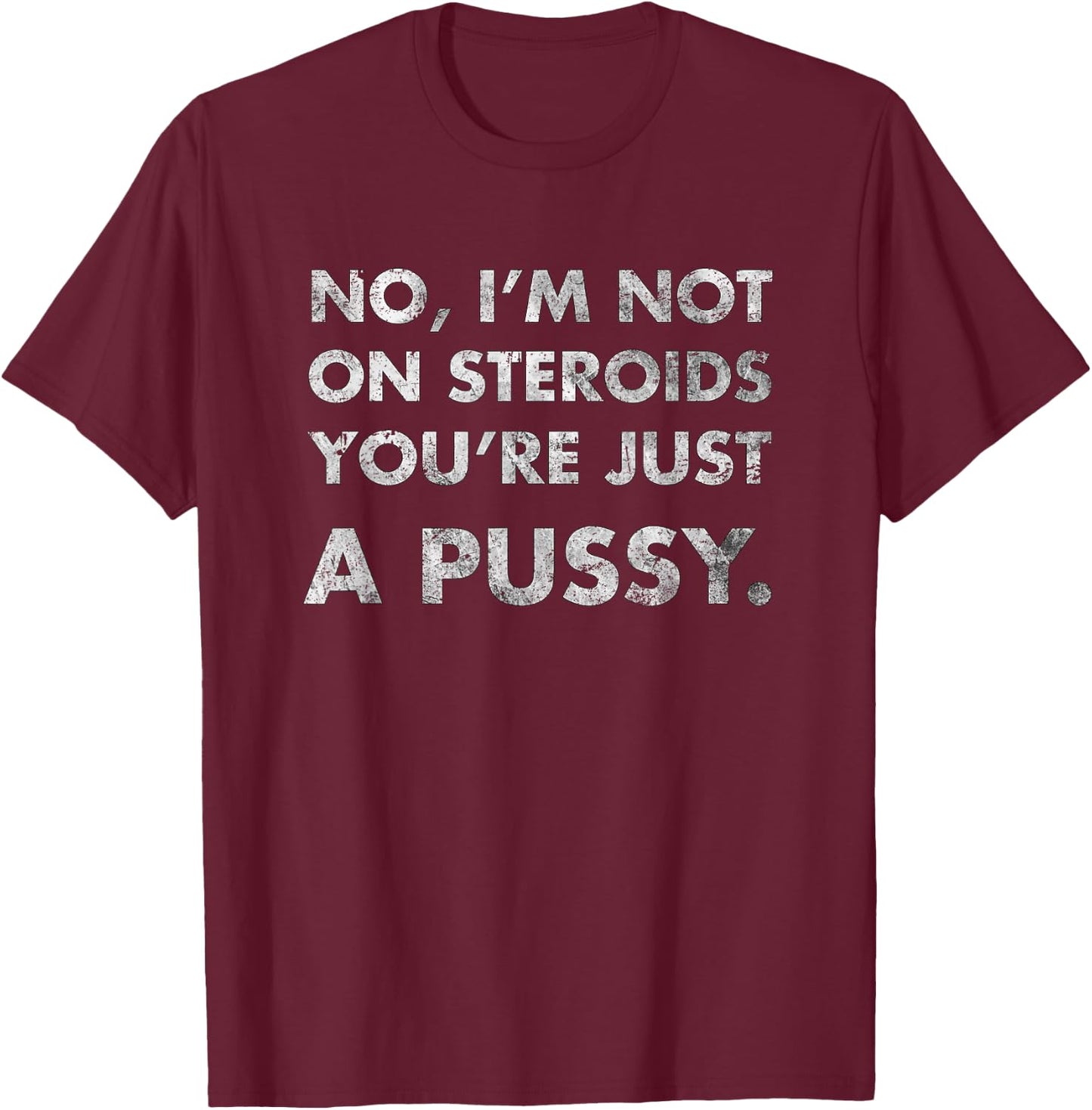 No I'm Not On Steroids You're Just Pussy Gift Muscle Workout T-Shirt - T-Shirt | Maroon