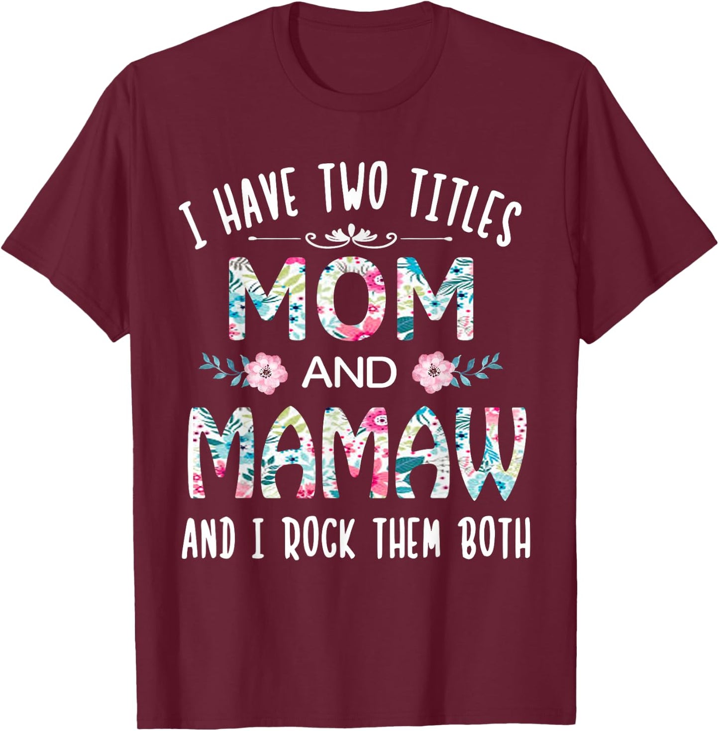 I Have Two Titles Mom and Mamaw Flower Gift Mamaw T-Shirt - T-Shirt | Maroon