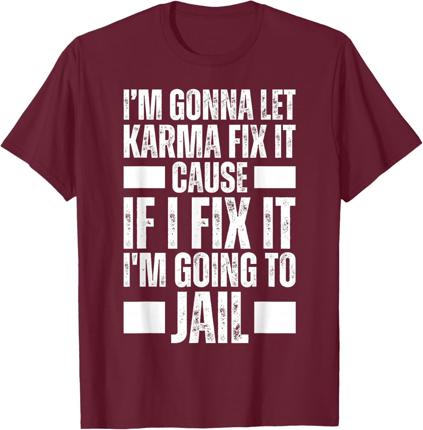 Im Gonna Let Karma Fix It Because If I Fix It I'm Going Jail T-Shirt - T-Shirt | Maroon