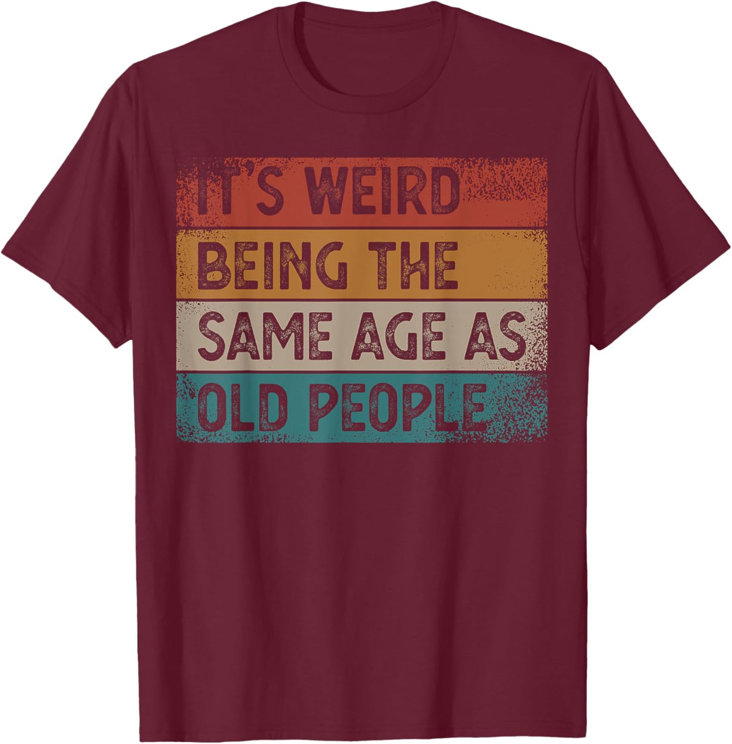 It's Weird Being The Same Age As Old People Retro Sarcastic T-Shirt - T-Shirt | Maroon