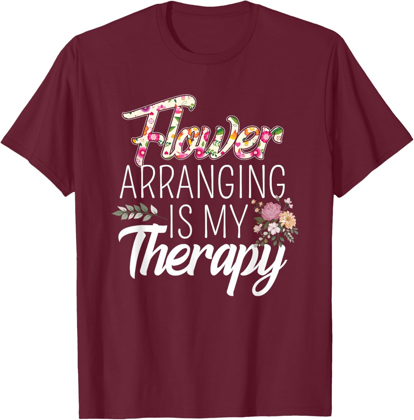 Flower Arranging Is My Therapy Florist Flowers Lover Costume T-Shirt - T-Shirt | Maroon