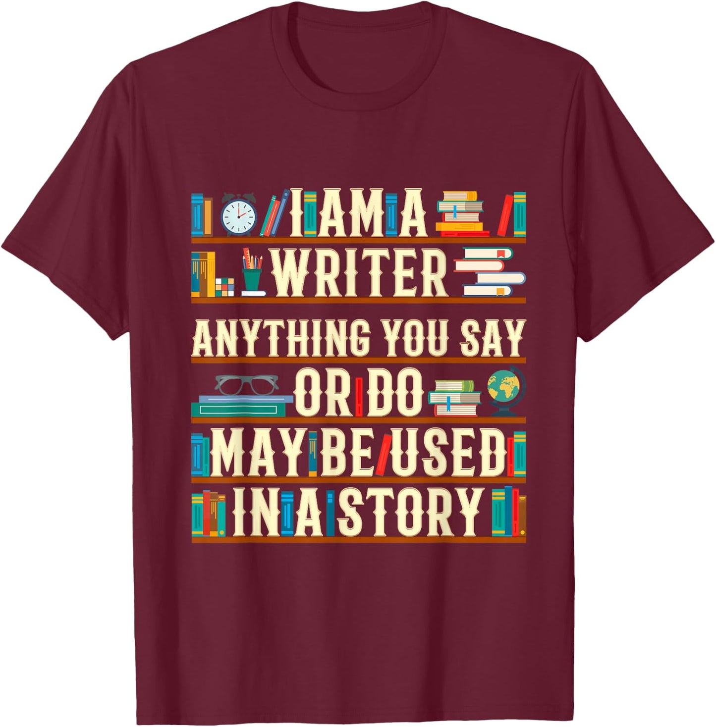 I Am A Writer Anything You Say Or Do May Be Used In A Story T-Shirt - T-Shirt | Maroon