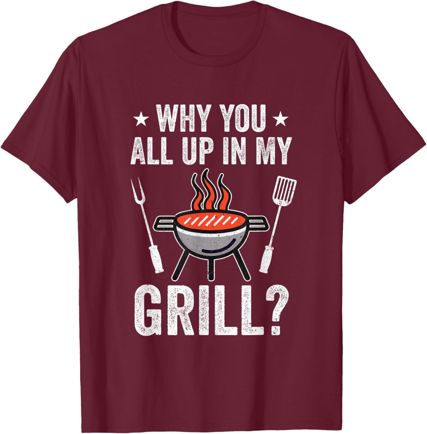 Why You All Up In My Grill Funny Bbq Barbecue Dad Men Women T-Shirt - T-Shirt | Maroon