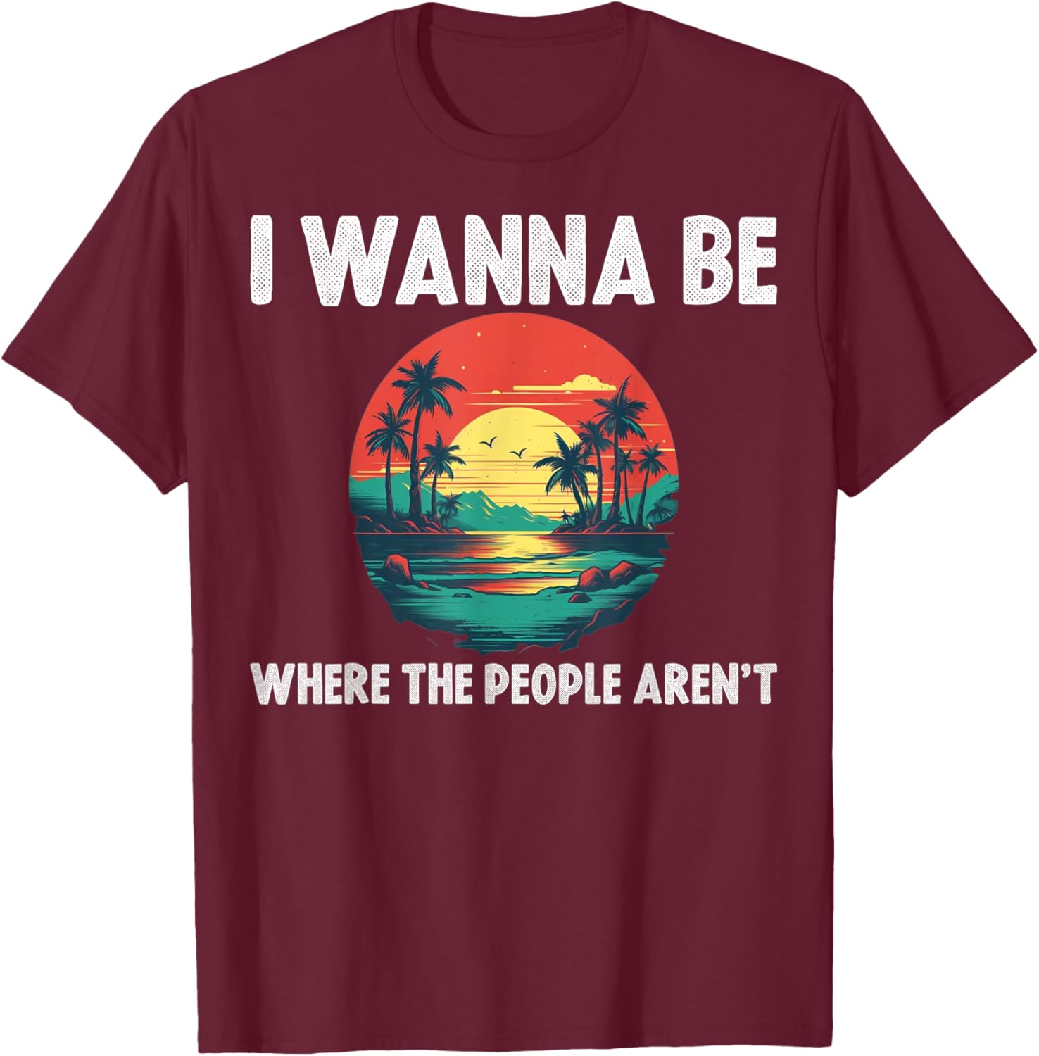 I Wanna Be Where The People Arent T-Shirt - T-Shirt | Maroon