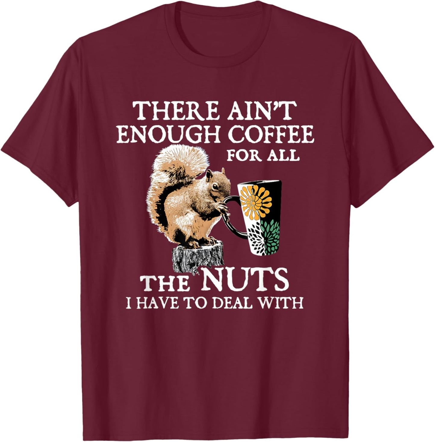 Squirrel There Ain’t Enough Coffee For All The Nuts Have T-Shirt - T-Shirt | Maroon