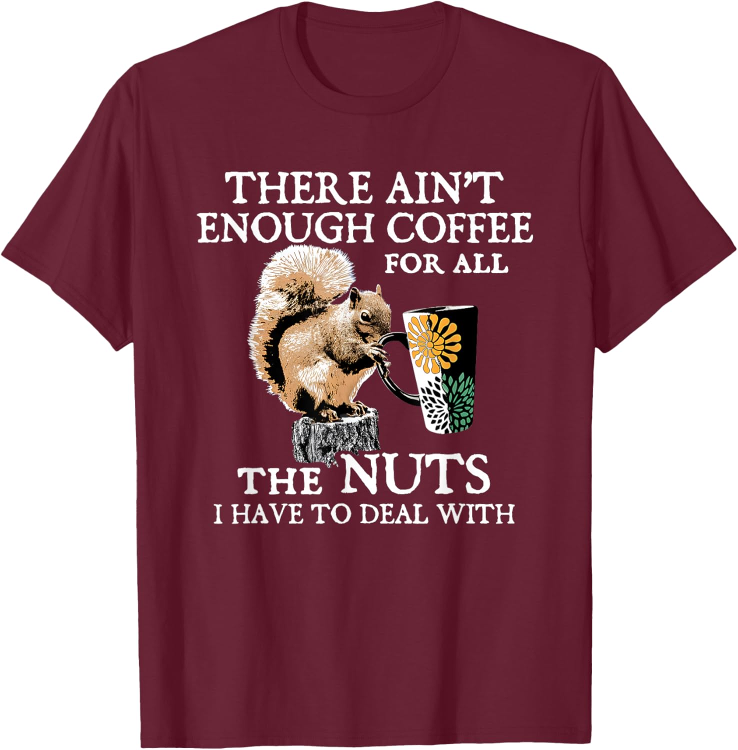 Squirrel There Ain’t Enough Coffee For All The Nuts Have T-Shirt - T-Shirt | Maroon