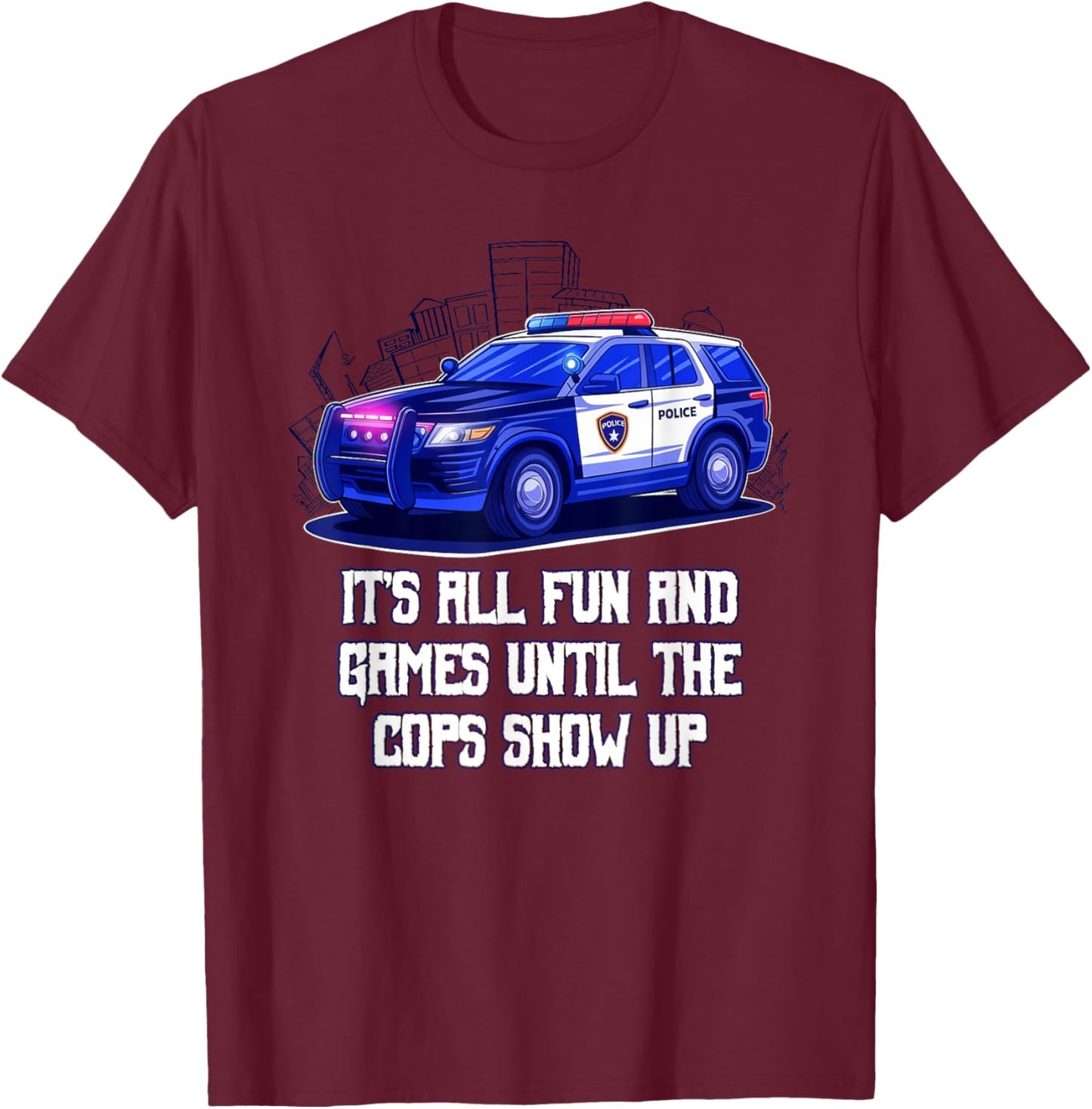 Its All Fun and Games Until the Cops Show Up Funny T-Shirt - T-Shirt | Maroon