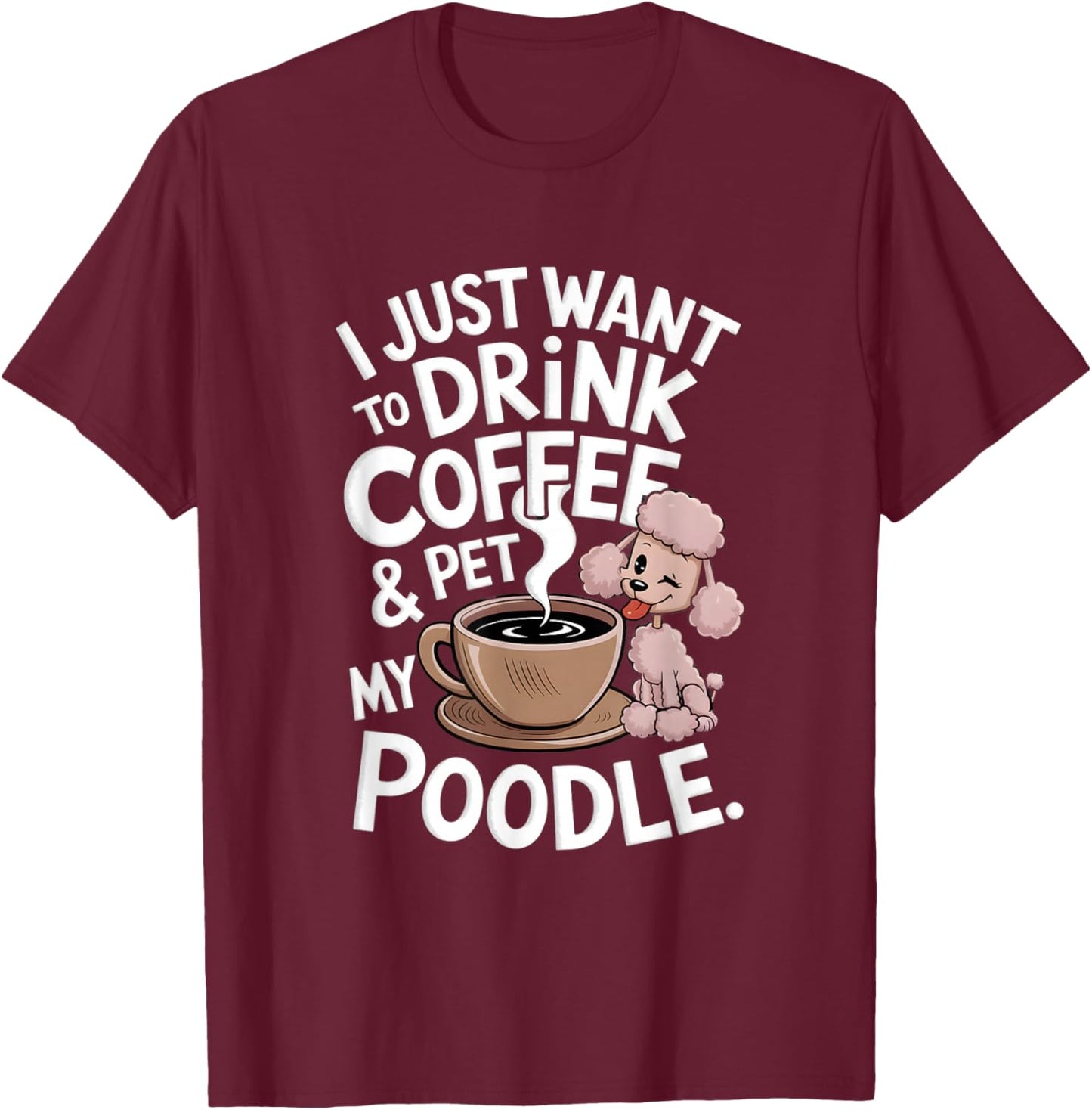 I Just Want To Drink Coffee And Pet My Poodle Funny Graphic T-Shirt - T-Shirt | Maroon