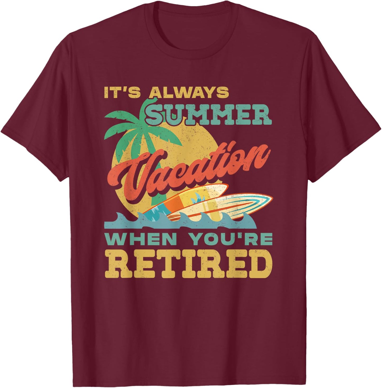 Retirement It's Always Summer Vacation When You're Retired T-Shirt - T-Shirt | Maroon