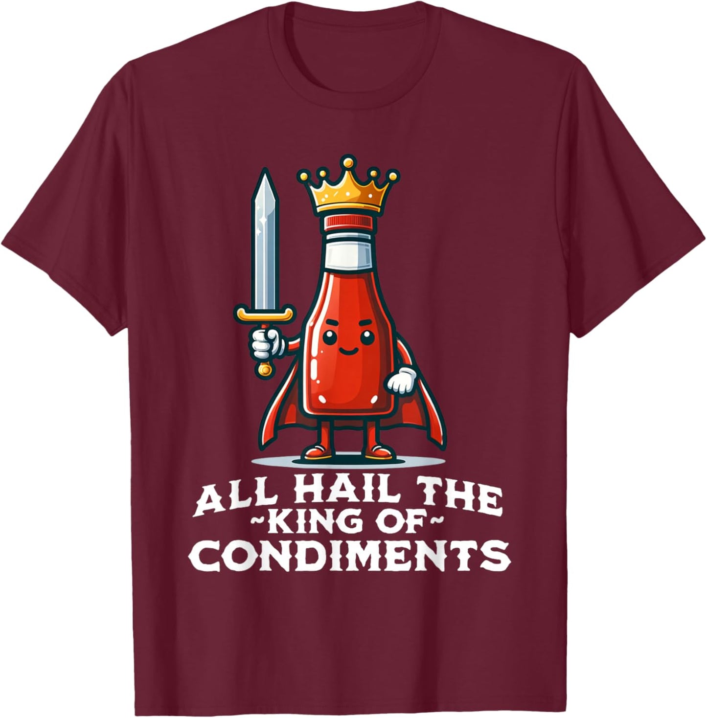 All Hail the King of Condiments Funny Ketchup T-Shirt - T-Shirt | Maroon