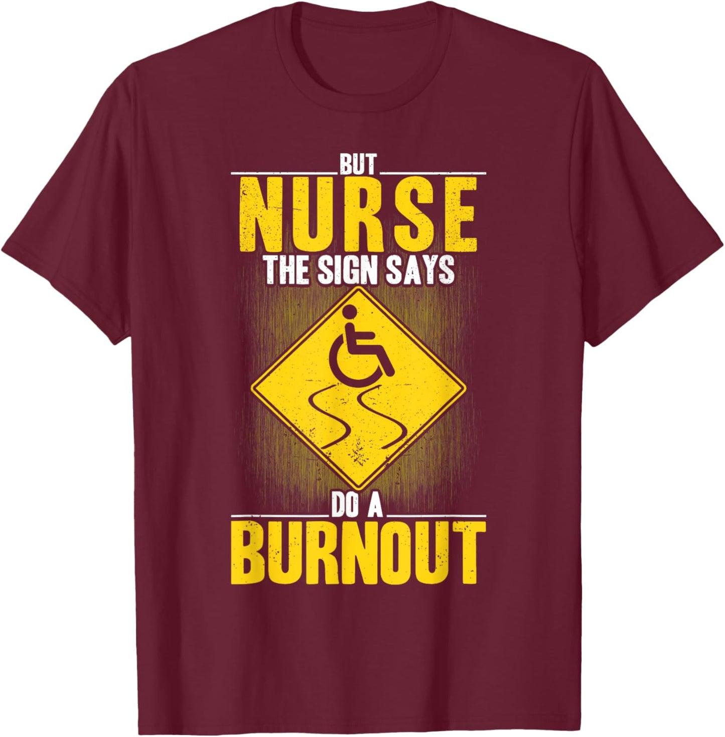 But Nurse The Signs Says Do A Burnout PWD Wheelchair T-Shirt - T-Shirt | Maroon