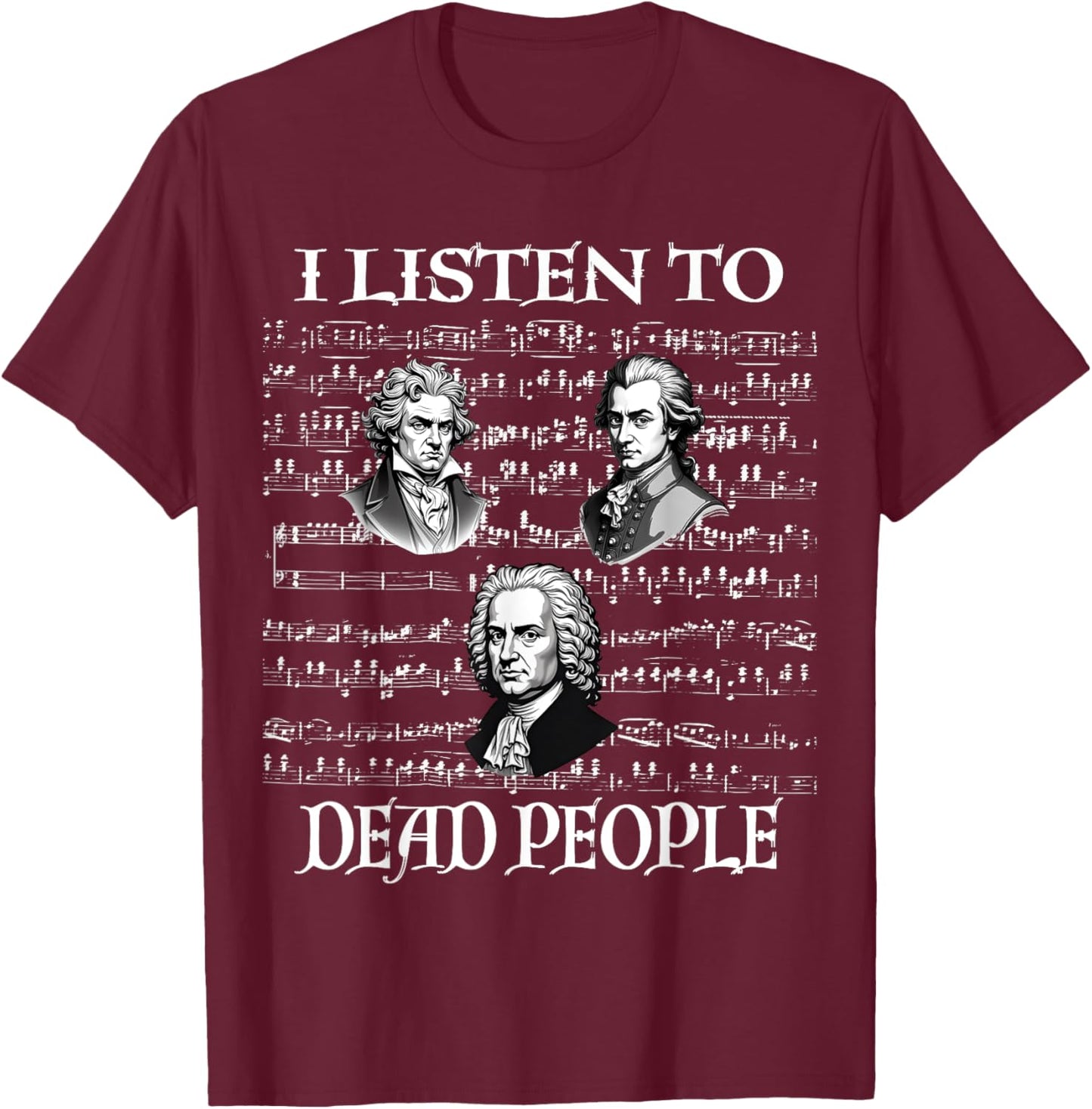 I Listen To Dead People Classical Composers Mozart Beethoven T-Shirt - T-Shirt | Maroon