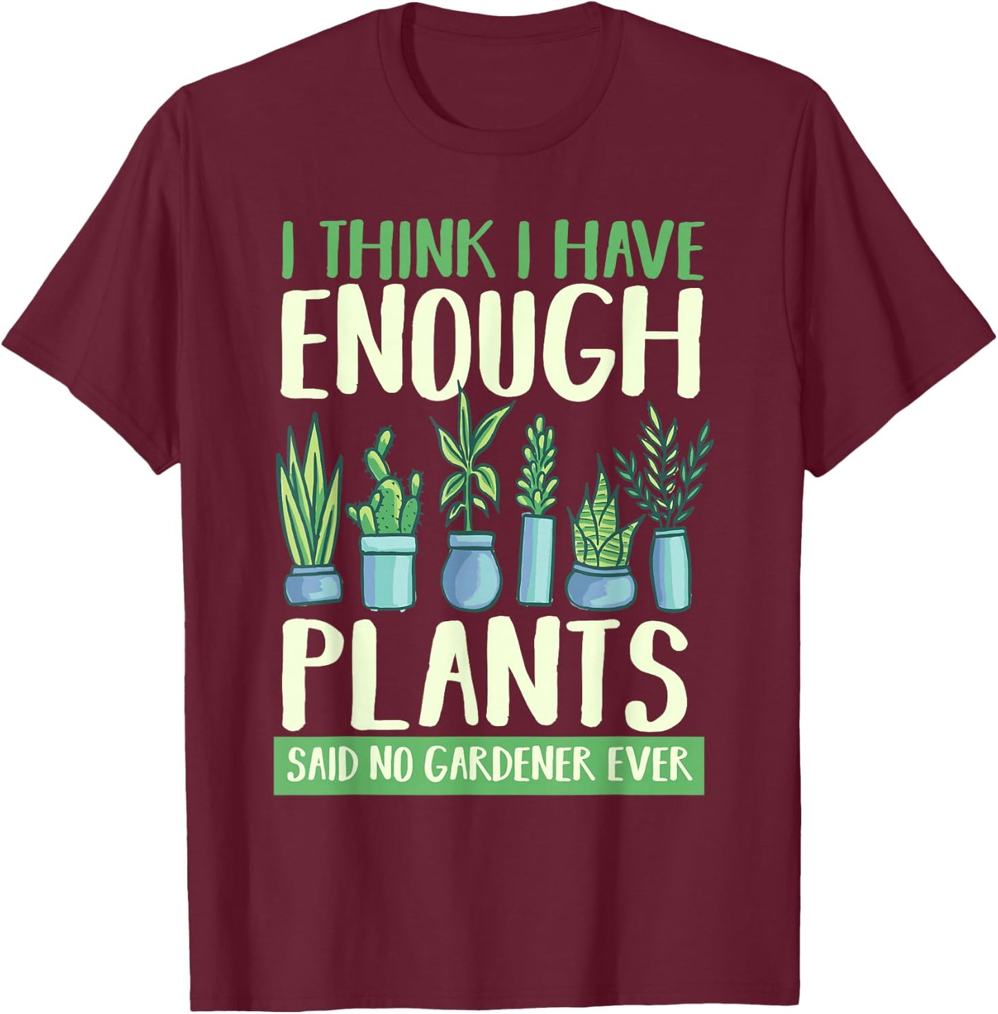 I Think I Have Enough Plants Said No Gardener Ever Gardening T-Shirt - T-Shirt | Maroon