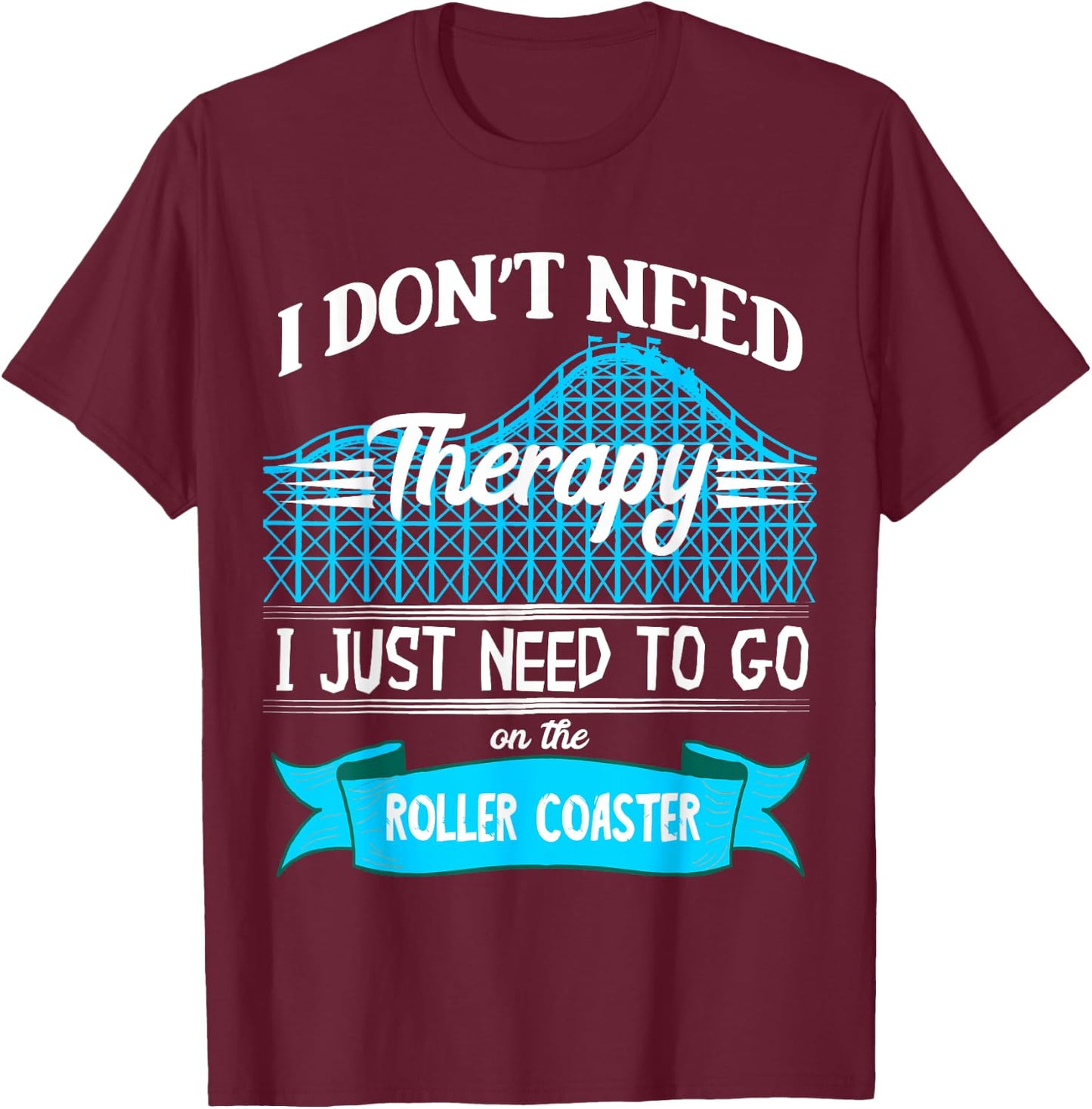I Don't Need Therapy I Just Need To Go On The Roller Coaster T-Shirt - T-Shirt | Maroon