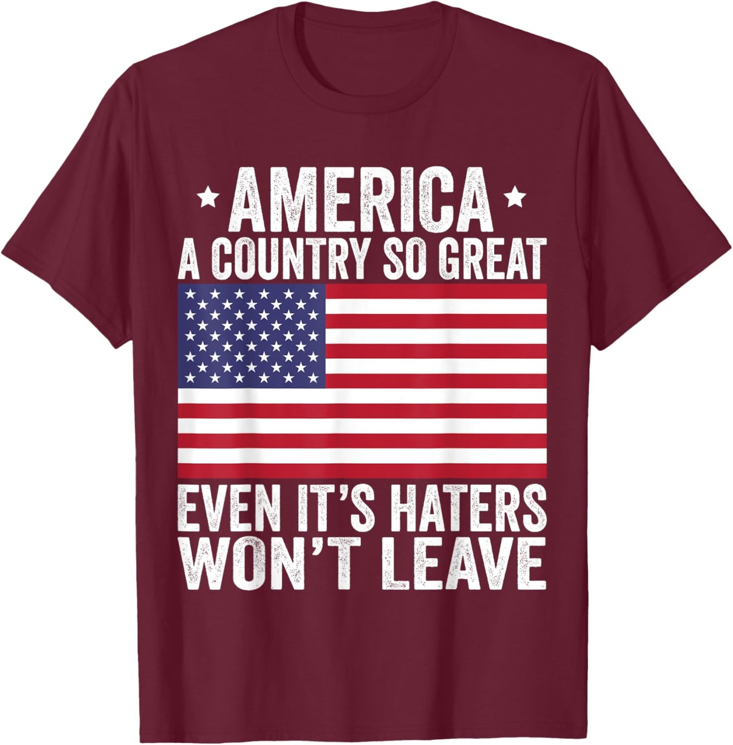 America A Country So Great Even It's Haters Won't Leave T-Shirt - T-Shirt | Maroon