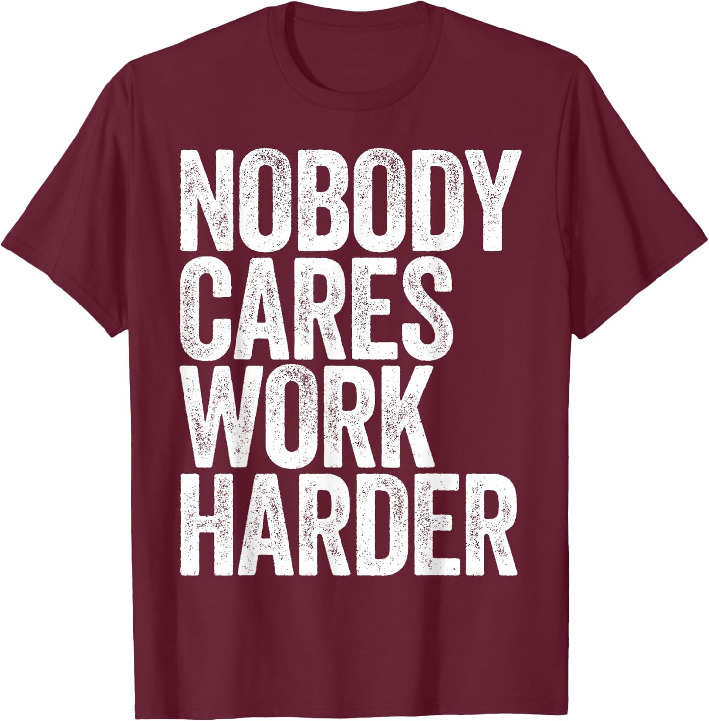 Nobody Cares Work Harder Shirt Men Women Motivational T-Shirt - T-Shirt | Maroon