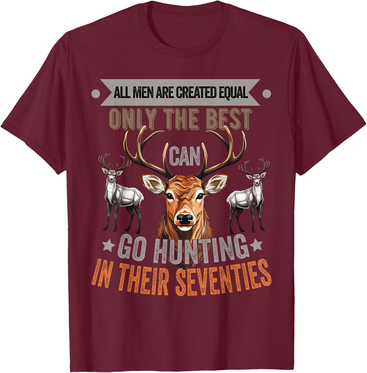 All Men Are Created Equal Only The Best Can Go Hunting Deer T-Shirt - T-Shirt | Maroon