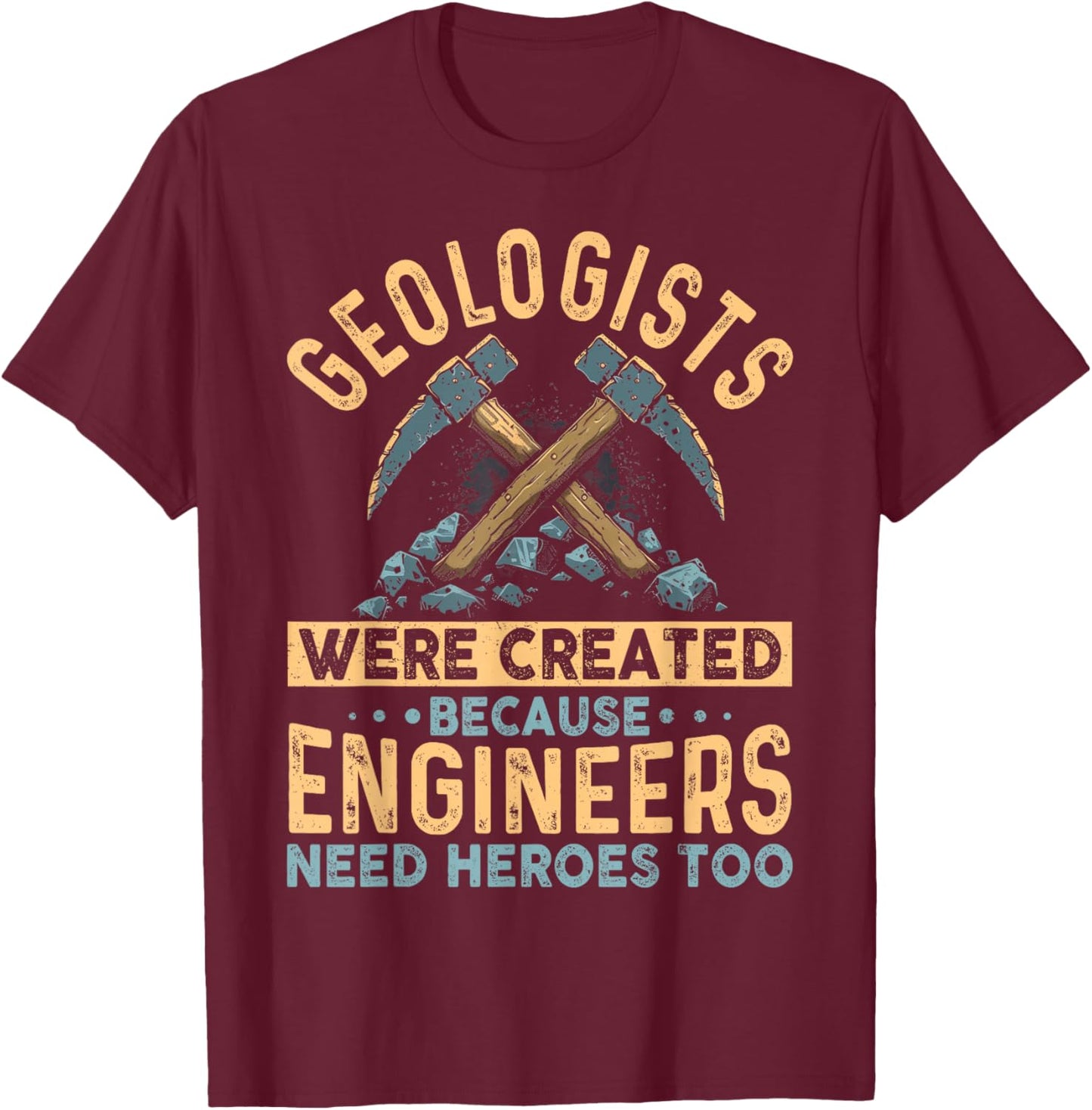 Geologists Were Created Because Engineers Need Heroes Too T-Shirt - T-Shirt | Maroon
