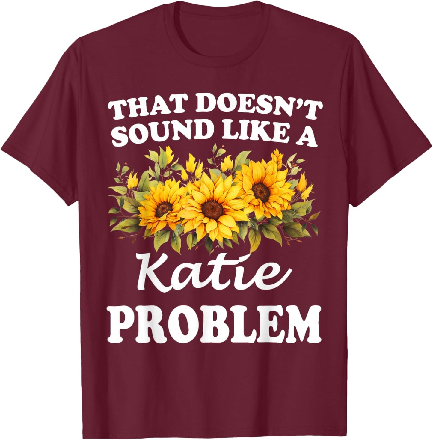 That Doesn't Sound Like A Katie Problem Sunflower Girl T-Shirt - T-Shirt | Maroon