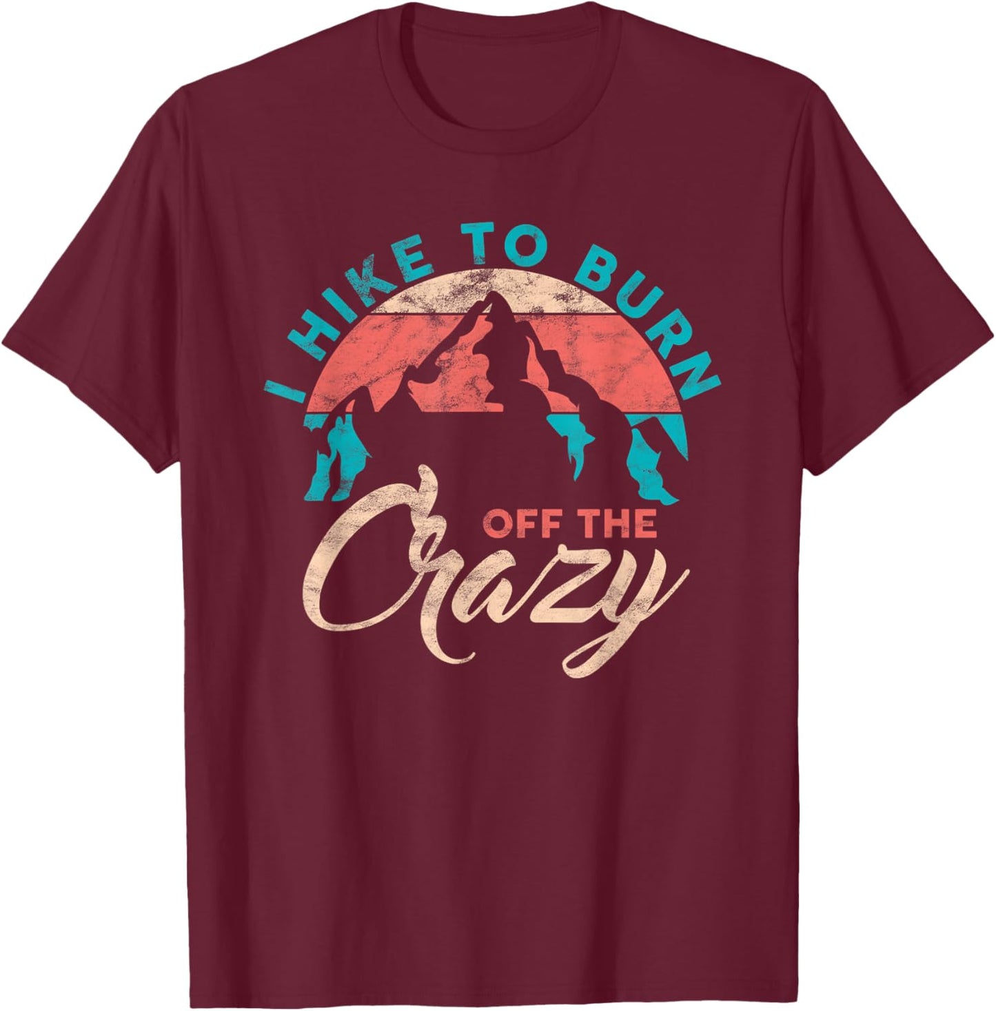 I Hike To Burn Off The Crazy Funny Hiker Adventure Hiking T-Shirt - T-Shirt | Maroon