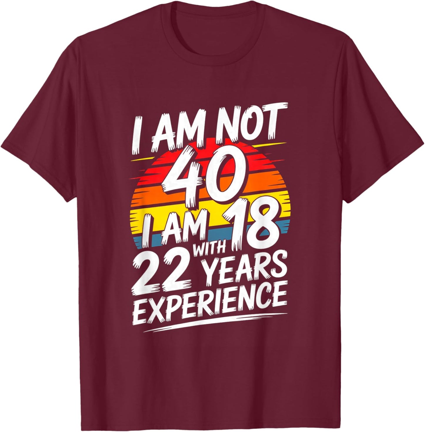 Funny I Am Not 40 I Am 18 with 22 Years Experience T-Shirt - T-Shirt | Maroon
