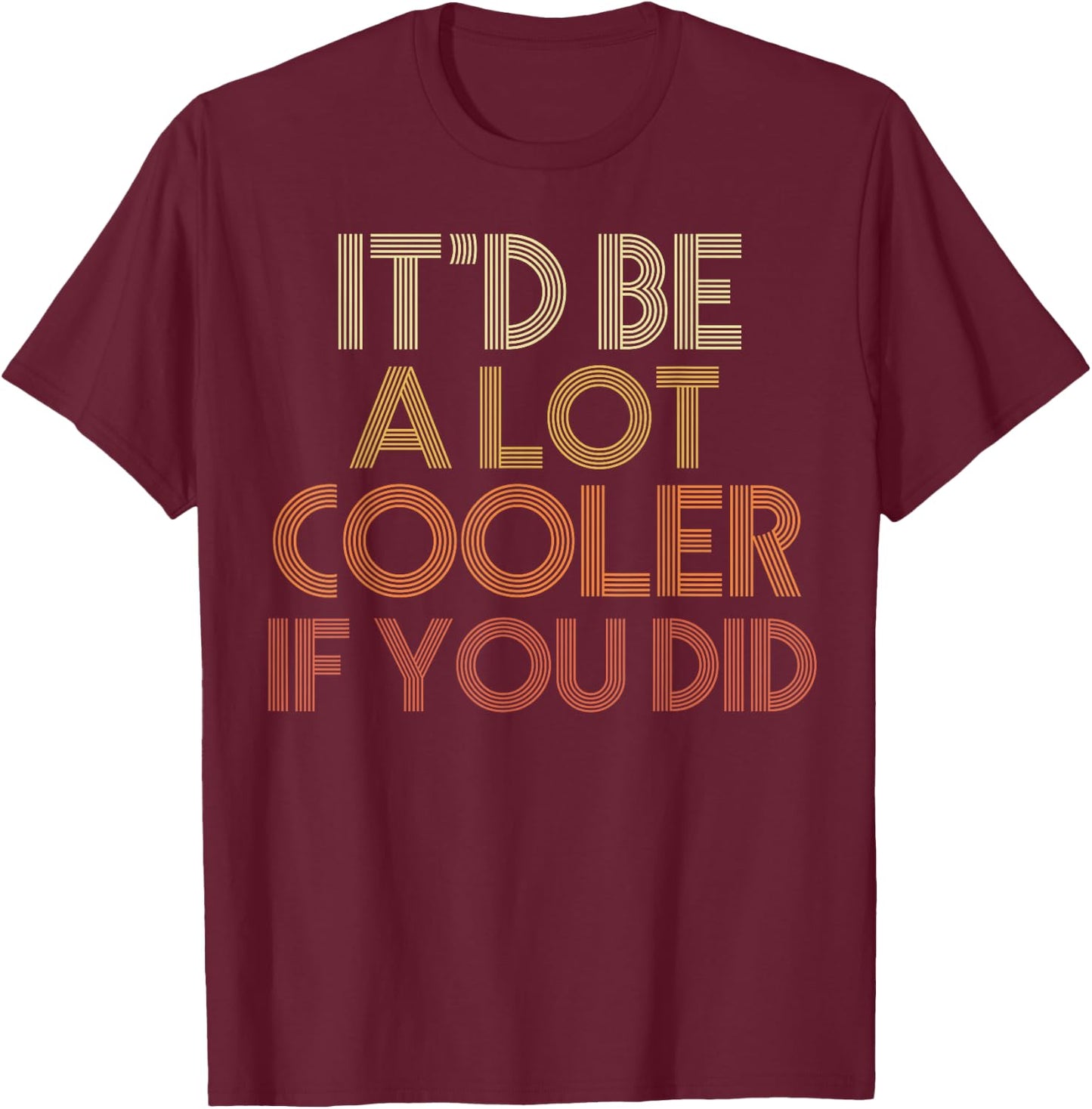 It'd Be A Lot Cooler If You Did T-Shirt - T-Shirt | Maroon