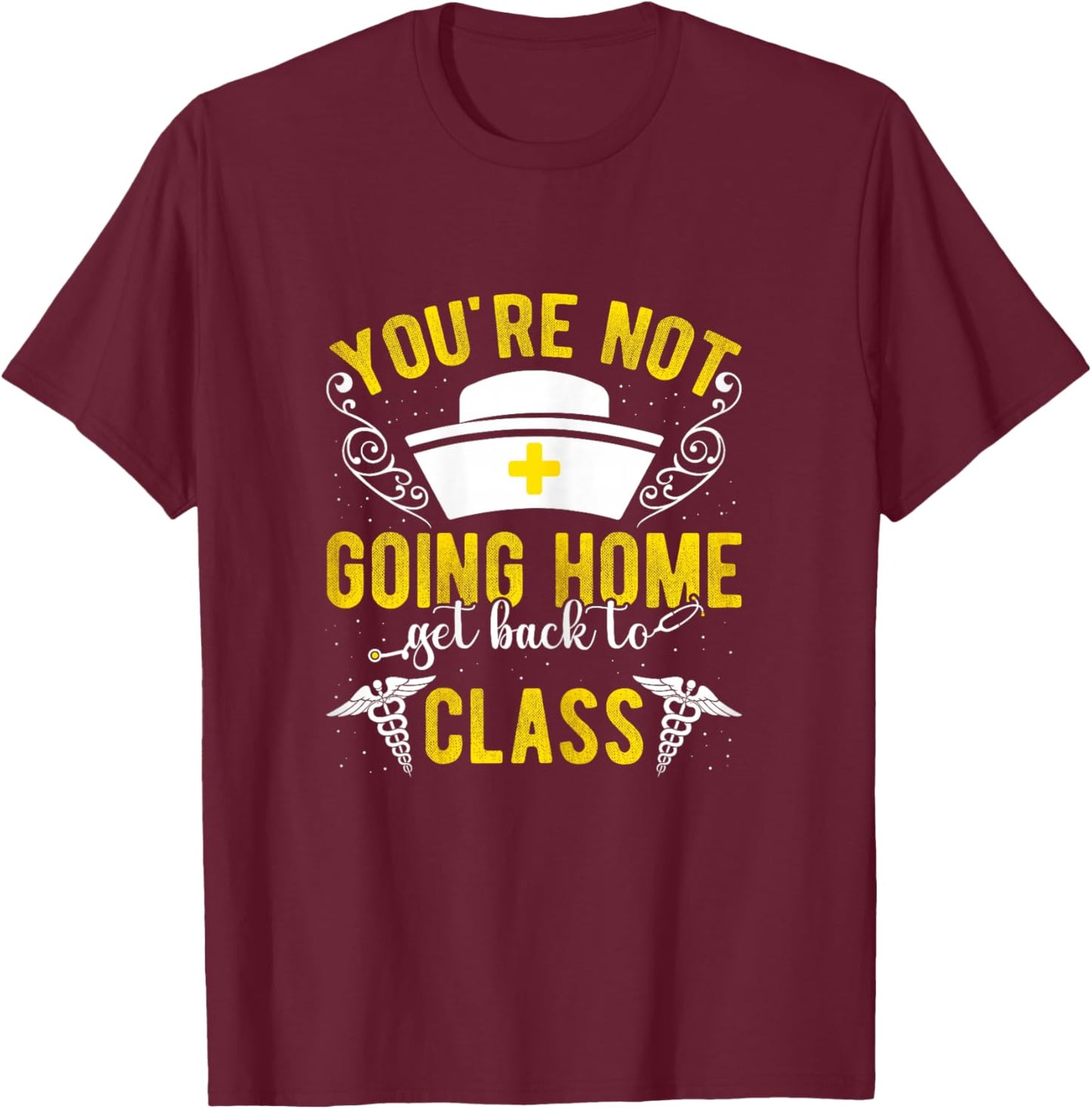 YOU'RE NOT GOING HOME Get Back To Class Humorous Nurse Schoo T-Shirt - T-Shirt | Maroon