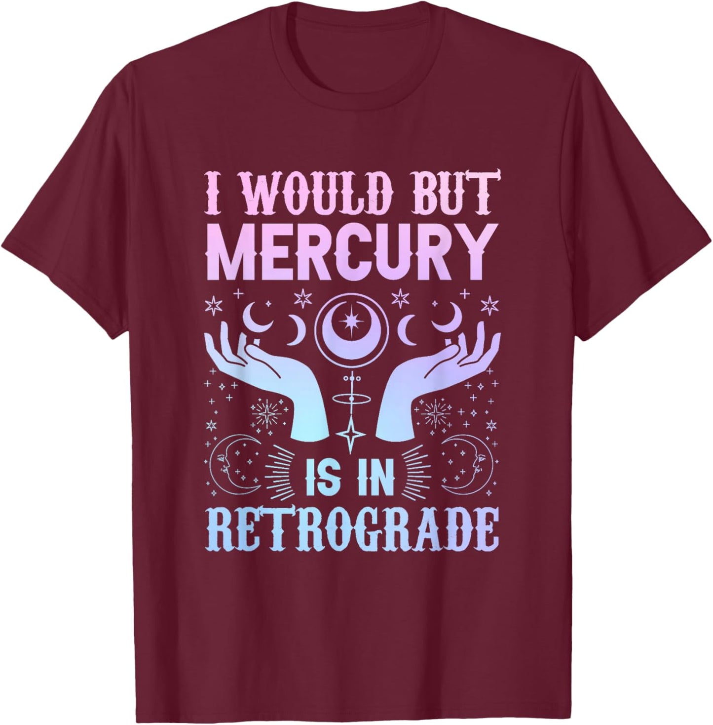 "I would but Mercury is in Retrograde" mercury retrograde T-Shirt - T-Shirt | Maroon