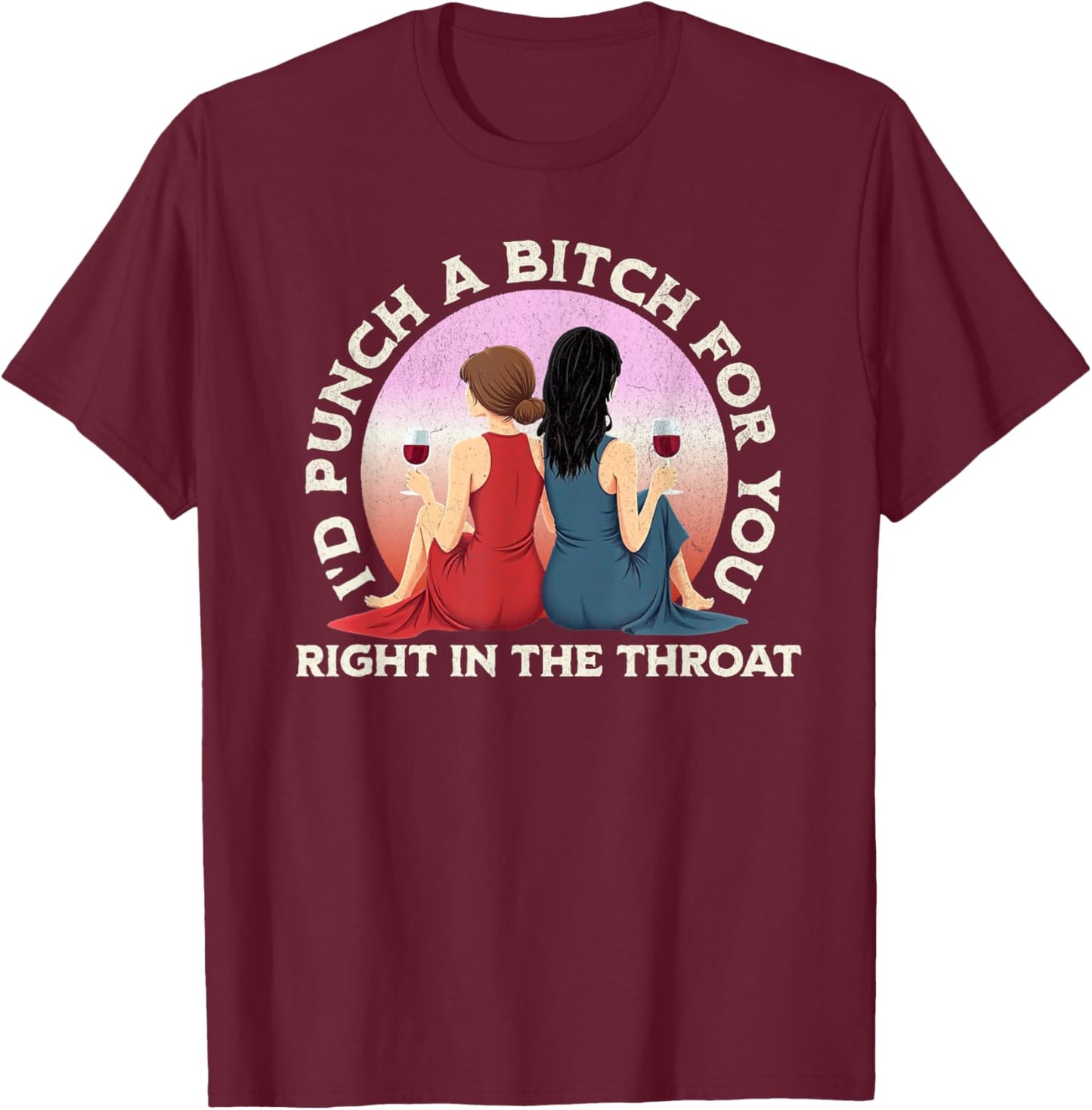 I'd Punch a Bitch for You Right in the Throat- Funny Friends T-Shirt - T-Shirt | Maroon