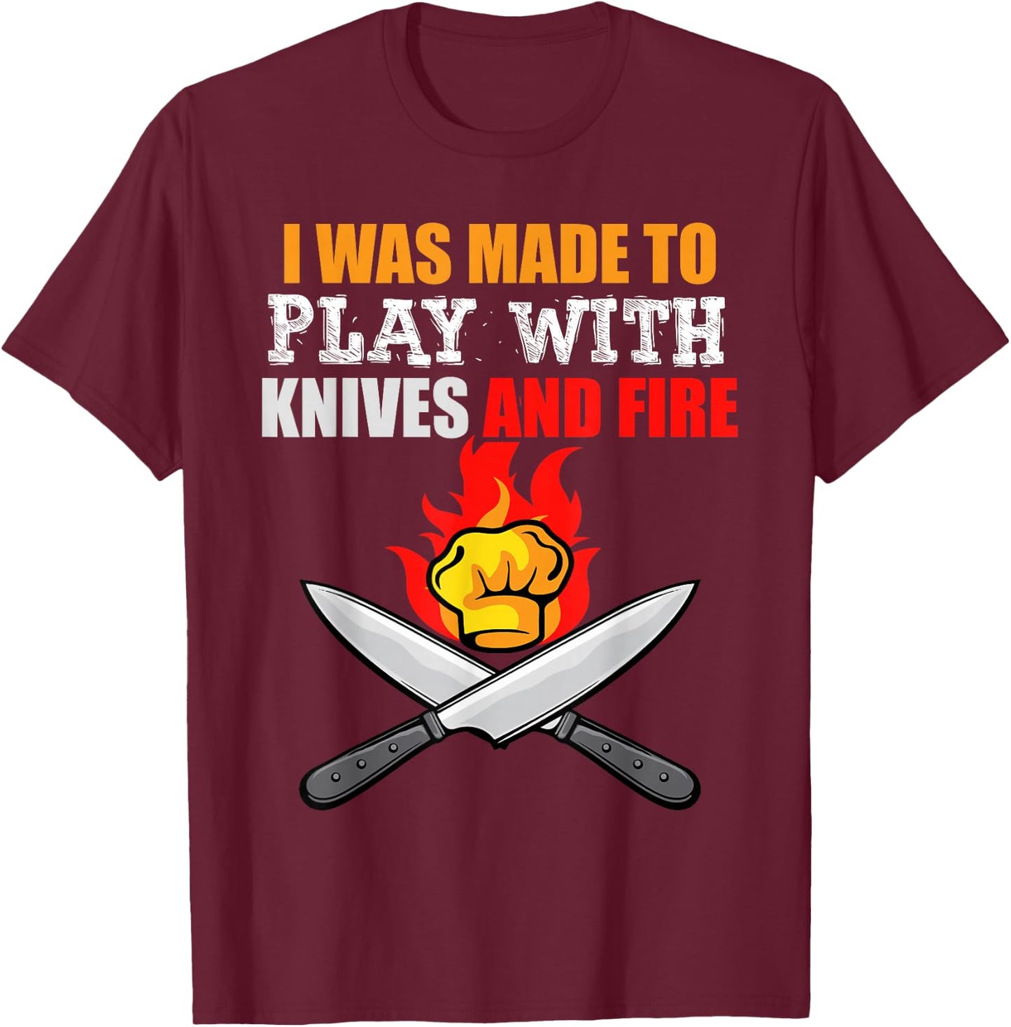 I Was Made To Play With Knives And Fire for Cooks and Chefs T-Shirt - T-Shirt | Maroon