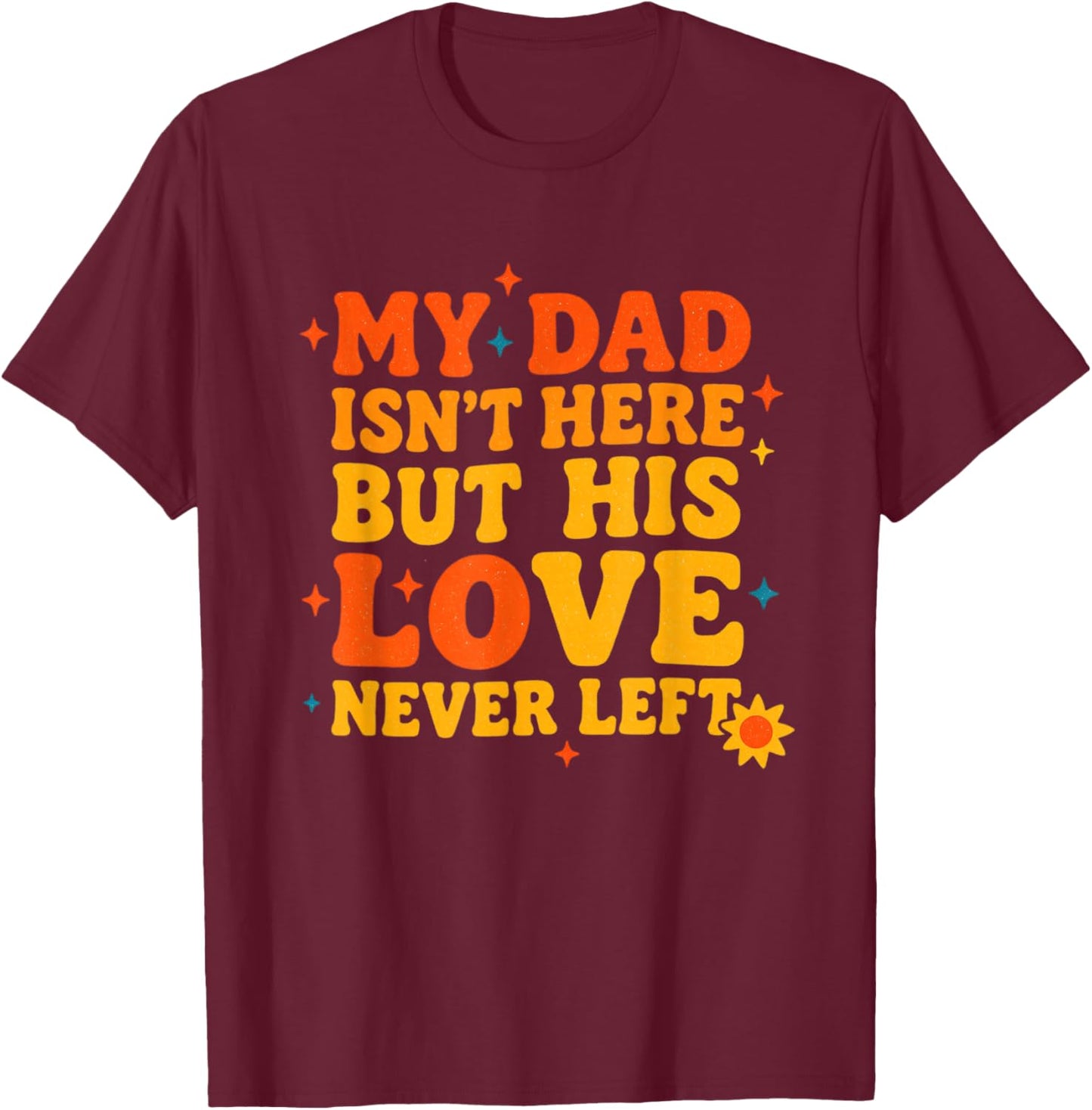 My Dad Isn't Here But His Love Never Left Father's Day T-Shirt - T-Shirt | Maroon
