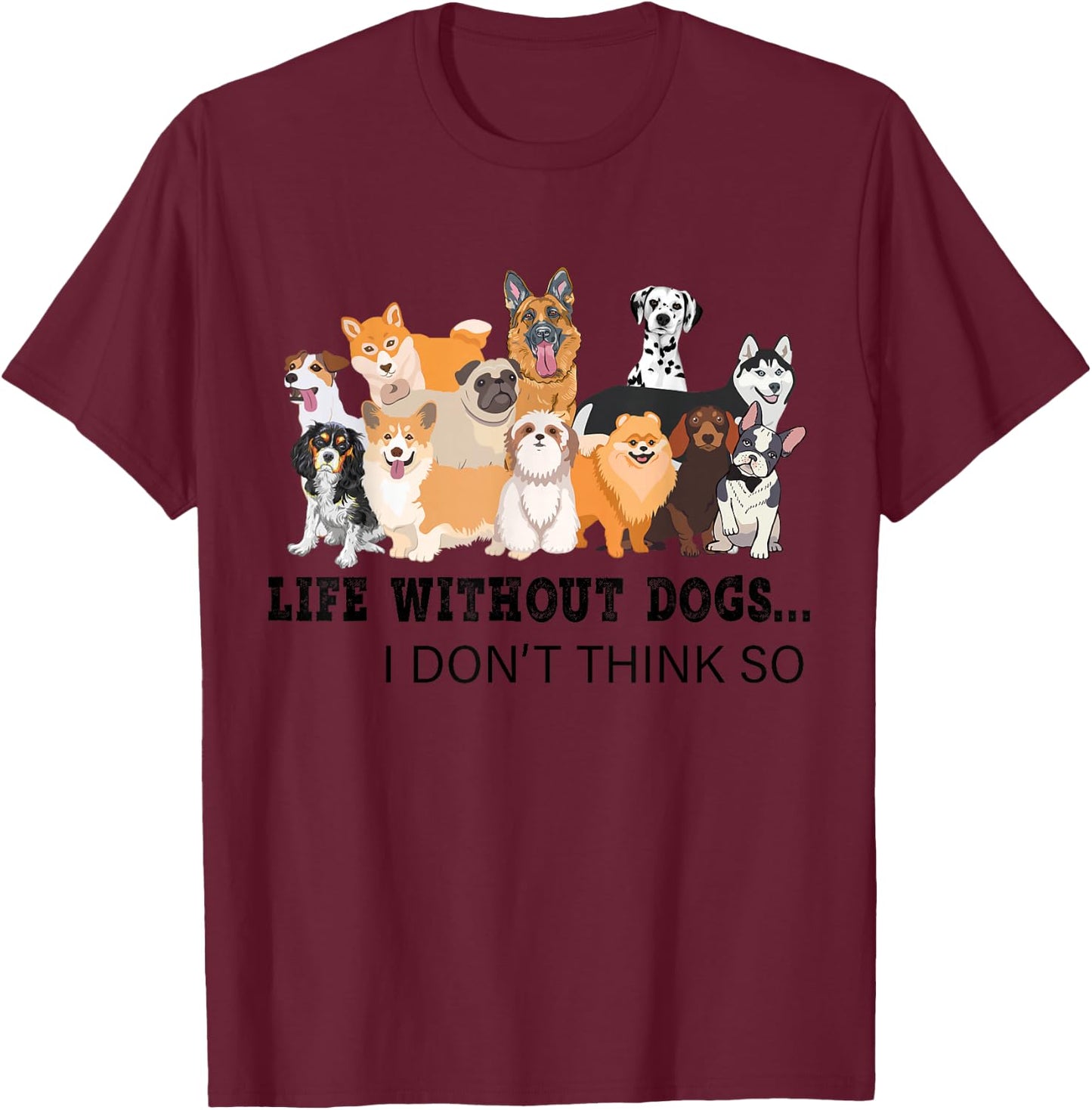 Life Without Dogs I Don't Think So T-Shirt - T-Shirt | Maroon