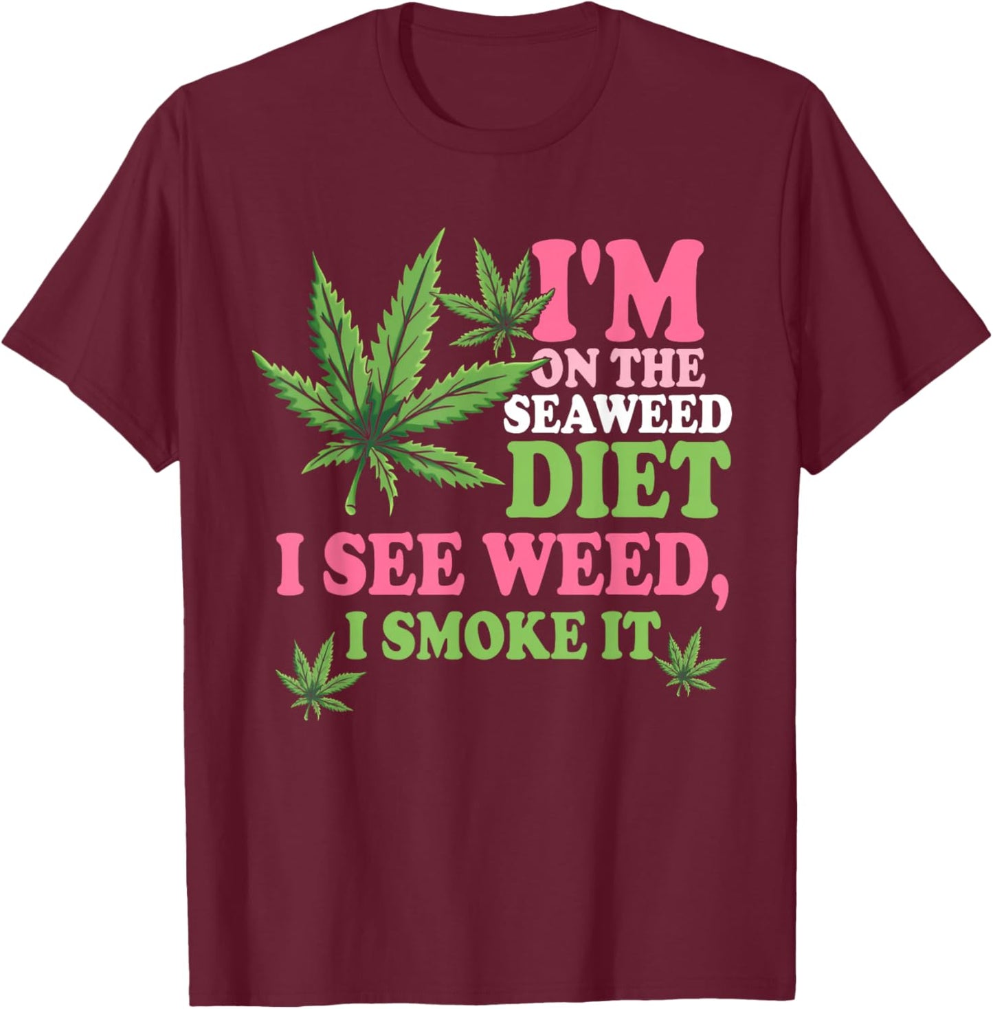 I'm On The Seaweed Diet I See Weed I Smoke It Smoking It T-Shirt - T-Shirt | Maroon
