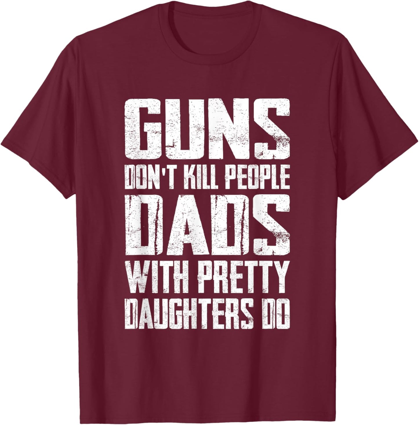 Guns Don't Kill People Dads With Pretty Daughters Do Funny T-Shirt - T-Shirt | Maroon