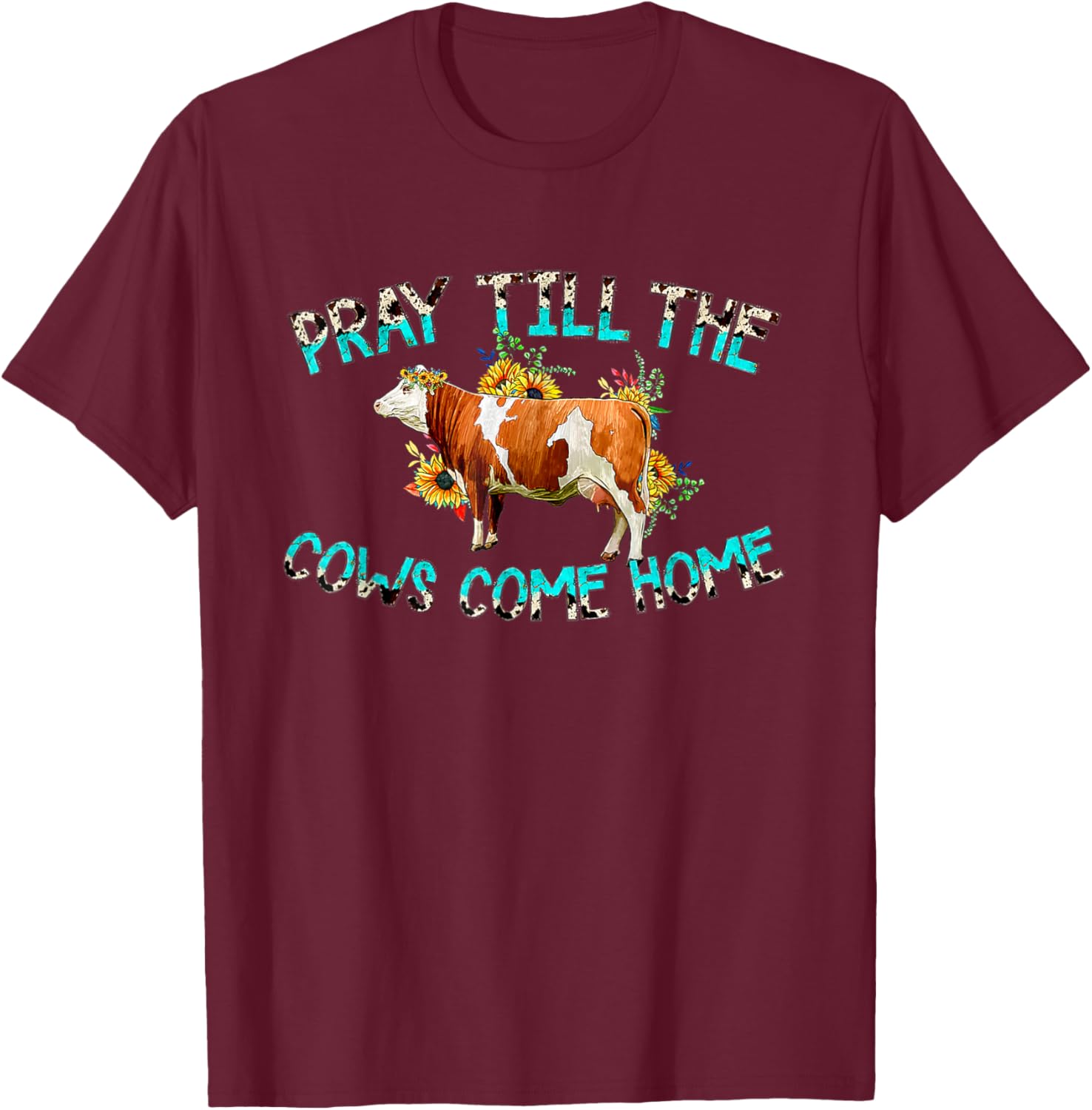 Pray Till The Cows Come Home, Country Farm Life, Cow Lovers T-Shirt - T-Shirt | Maroon