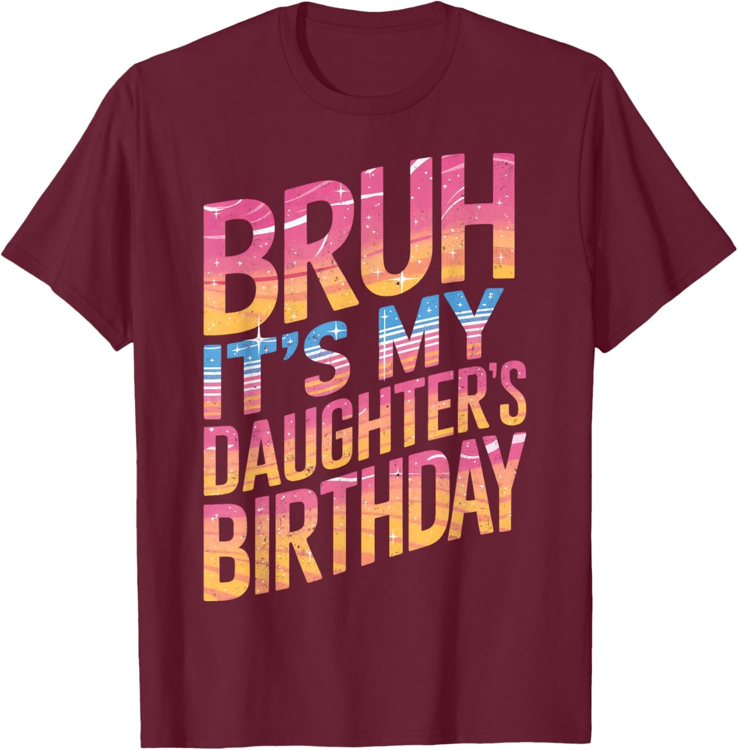 Bruh It Is My Daughter's Birthday It Is My Daughter Birthday T-Shirt - T-Shirt | Maroon
