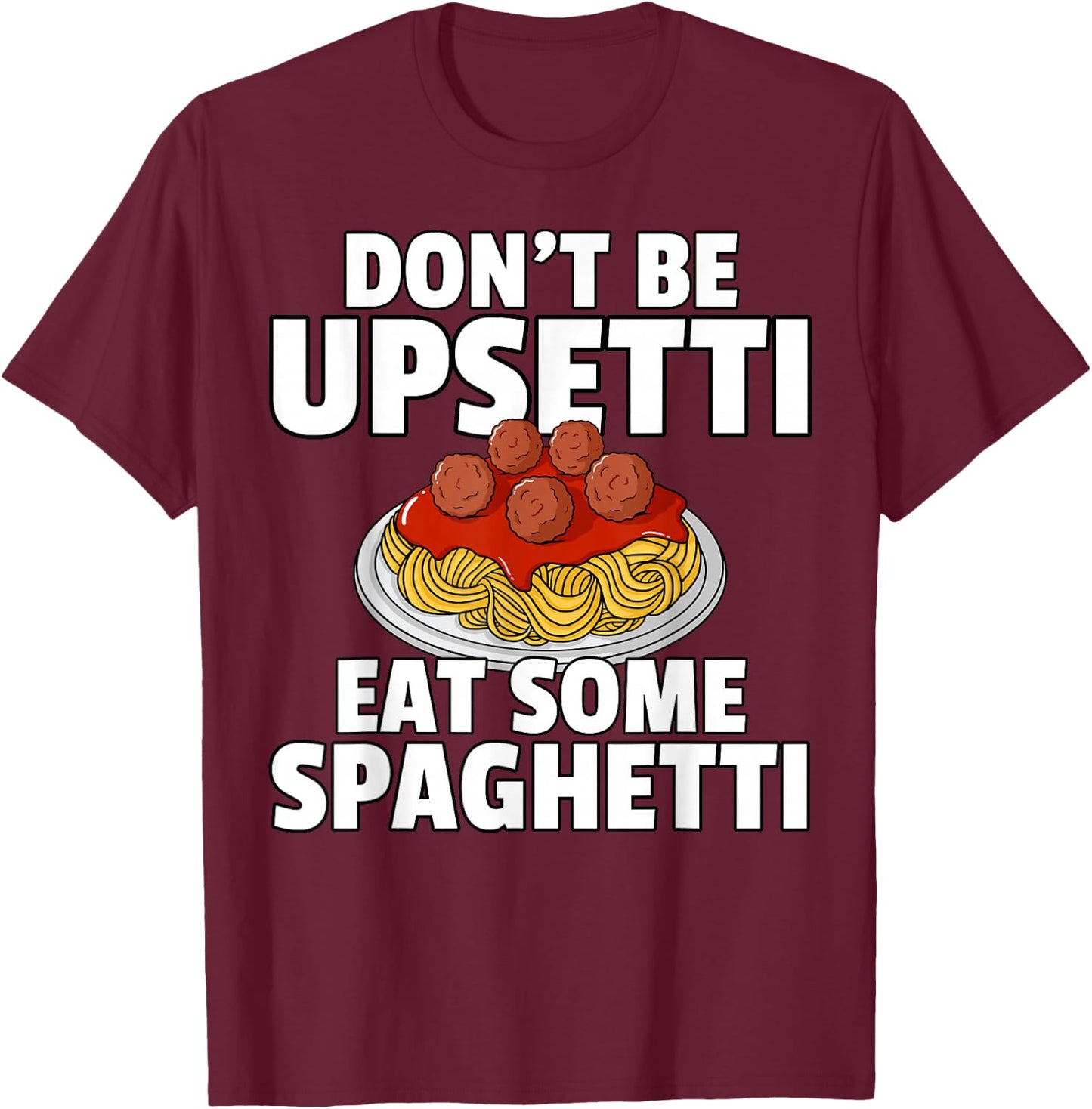 Don't Be Upsetti Eat Some Spaghetti Pasta Meatball T-Shirt - T-Shirt | Maroon
