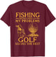 Fishing Solves Most Of My Problems Golf Solves The Rest T-Shirt - T-Shirt | Maroon